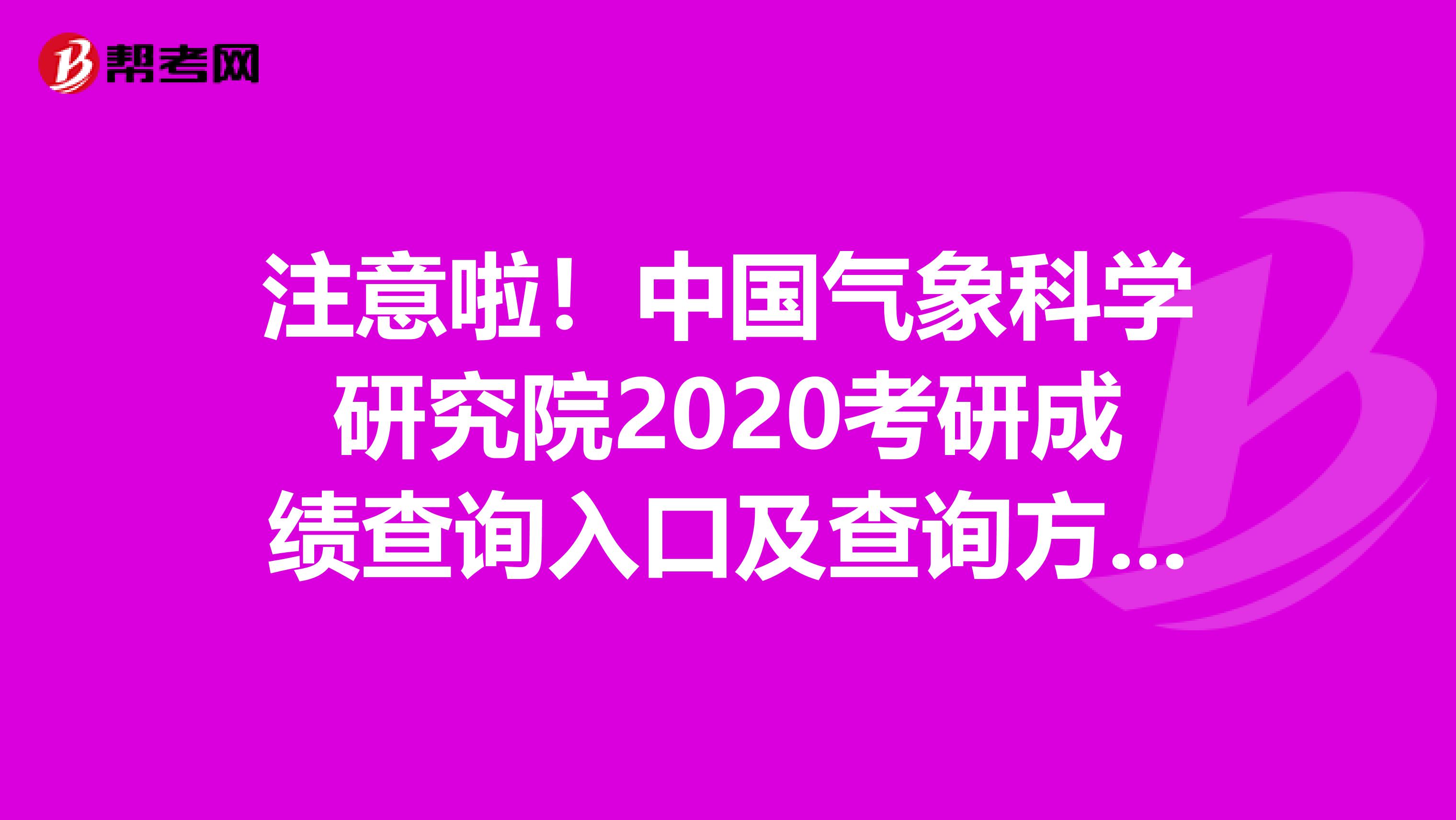 注意啦！中国气象科学研究院2020考研成绩查询入口及查询方式过来！