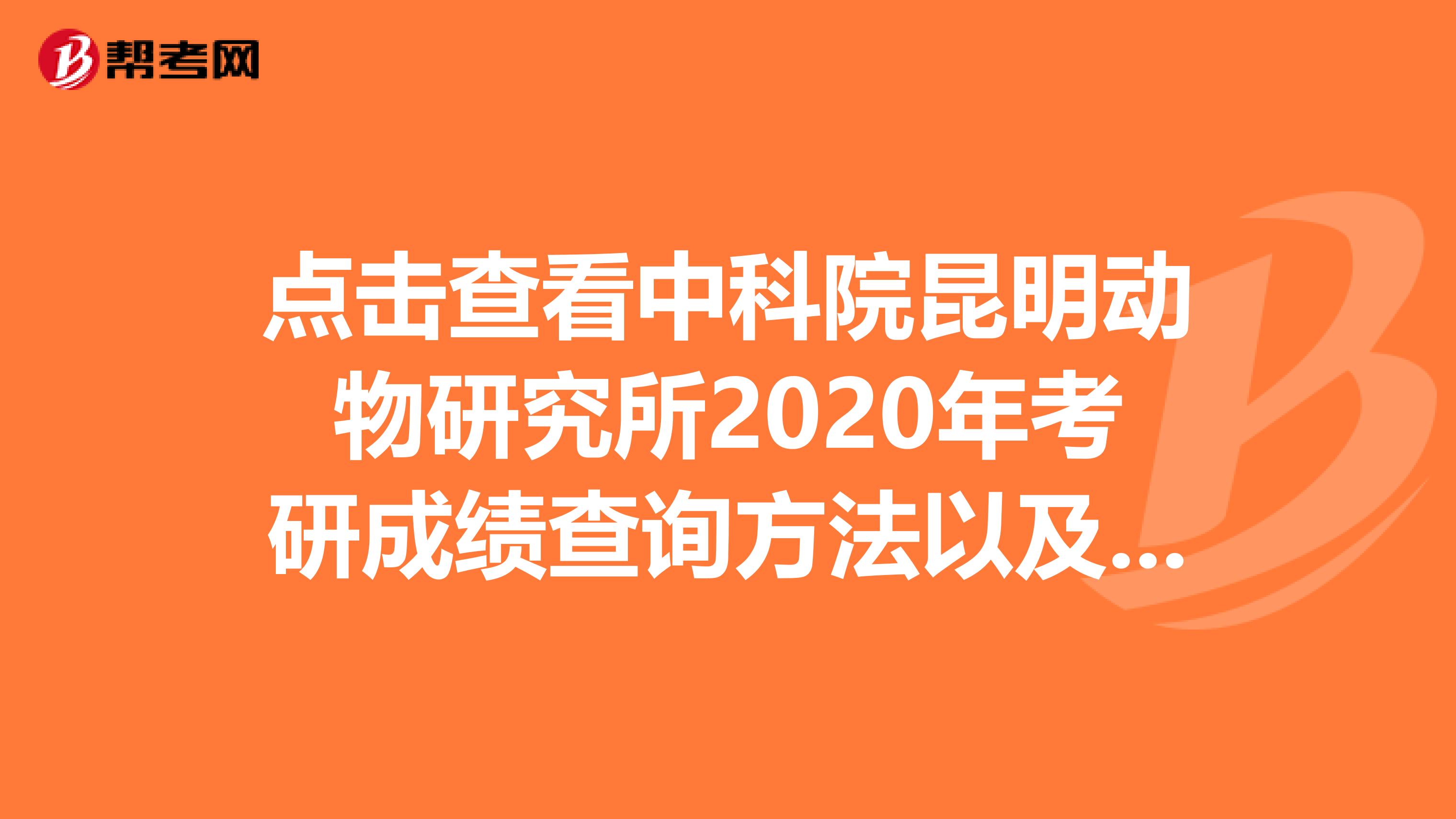 点击查看中科院昆明动物研究所2020年考研成绩查询方法以及成绩复查事项！