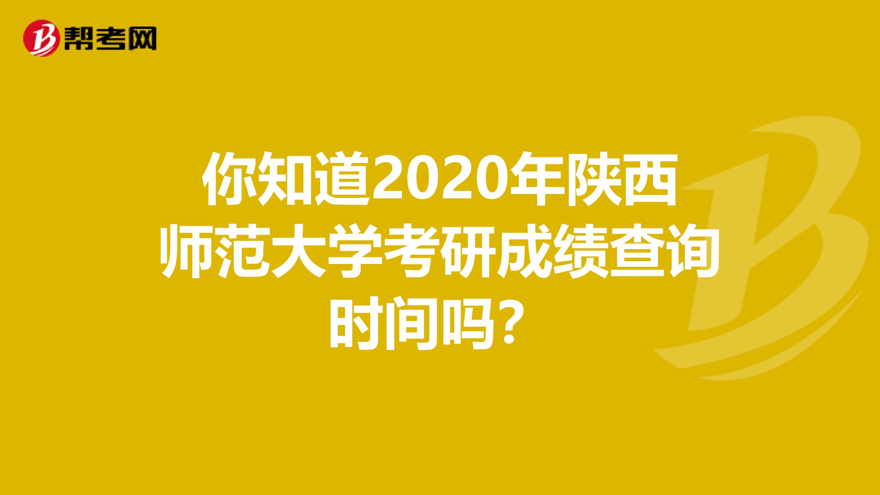 你知道2020年陕西师范大学考研成绩查询时间吗？
