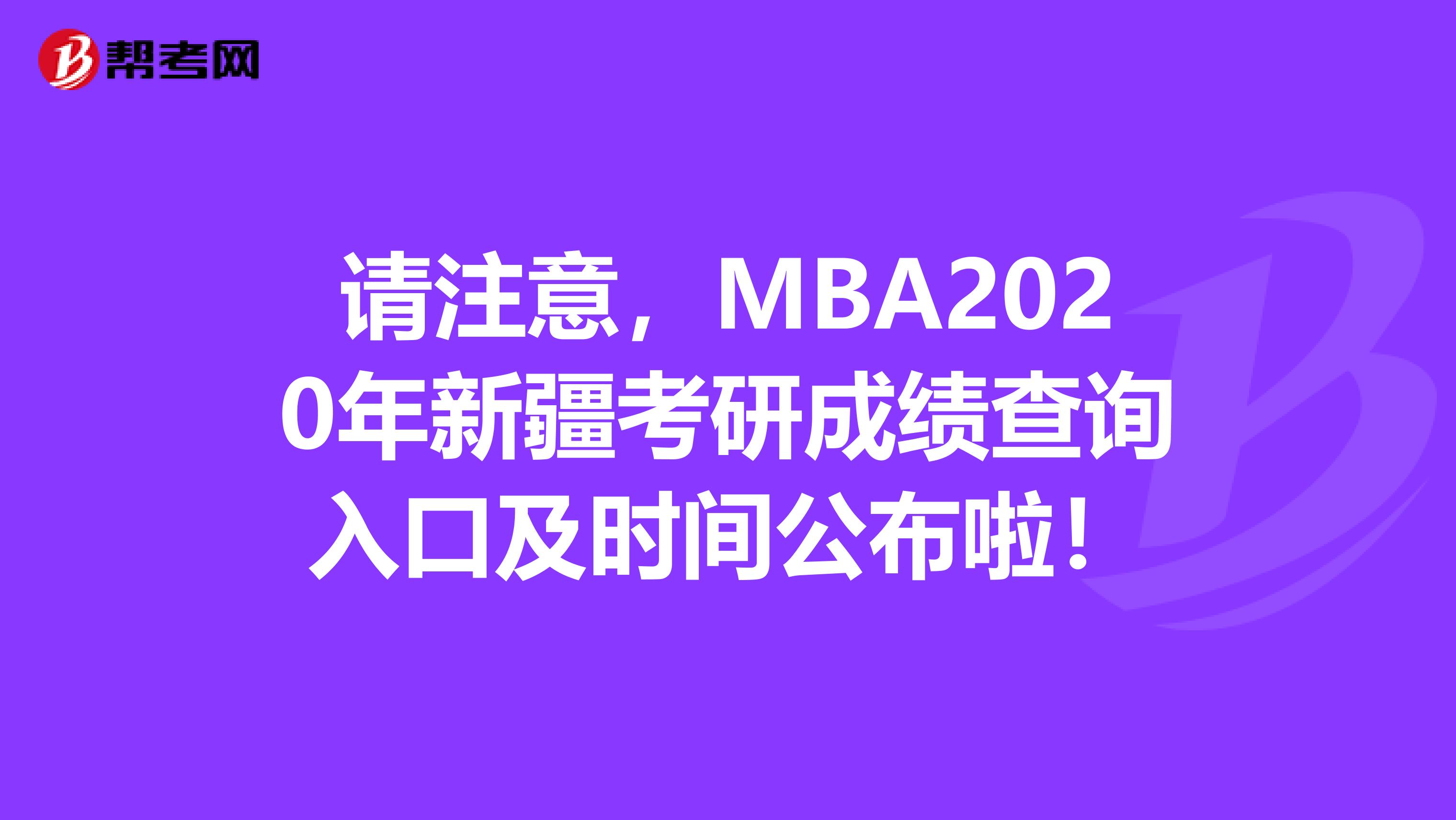 请注意，MBA2020年新疆考研成绩查询入口及时间公布啦！