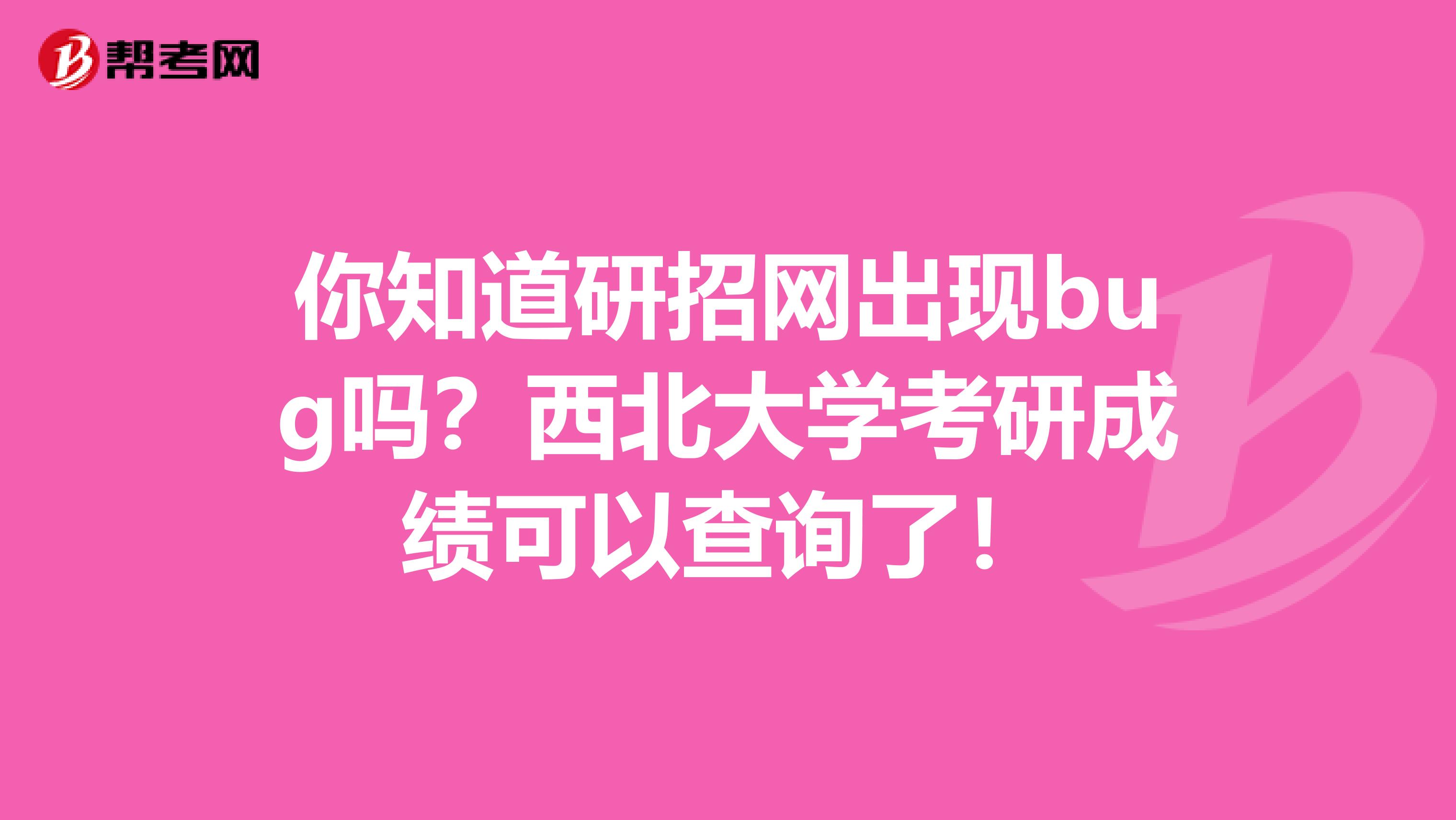 你知道研招网出现bug吗？西北大学考研成绩可以查询了！