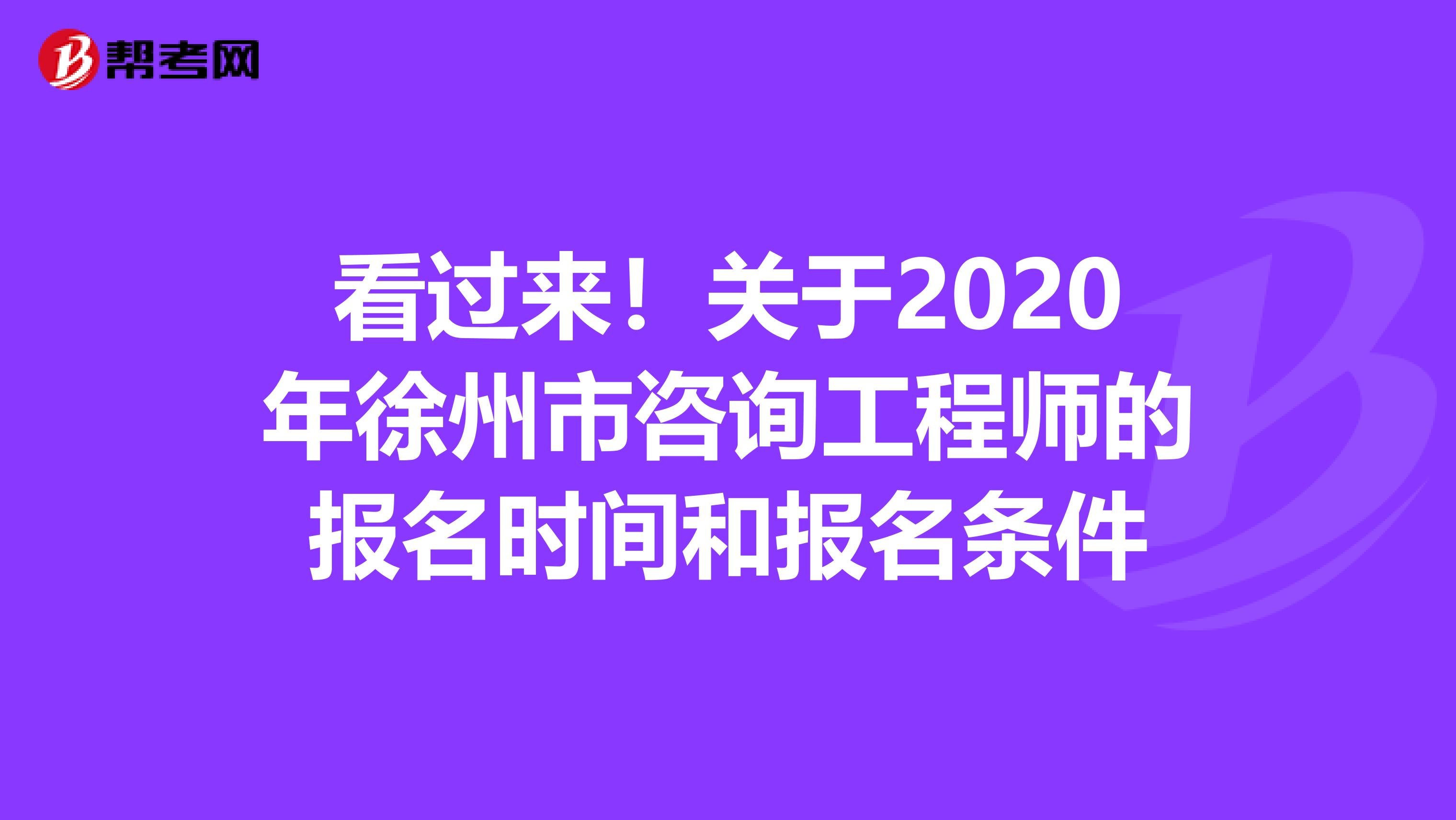 看过来！关于2020年徐州市咨询工程师的报名时间和报名条件