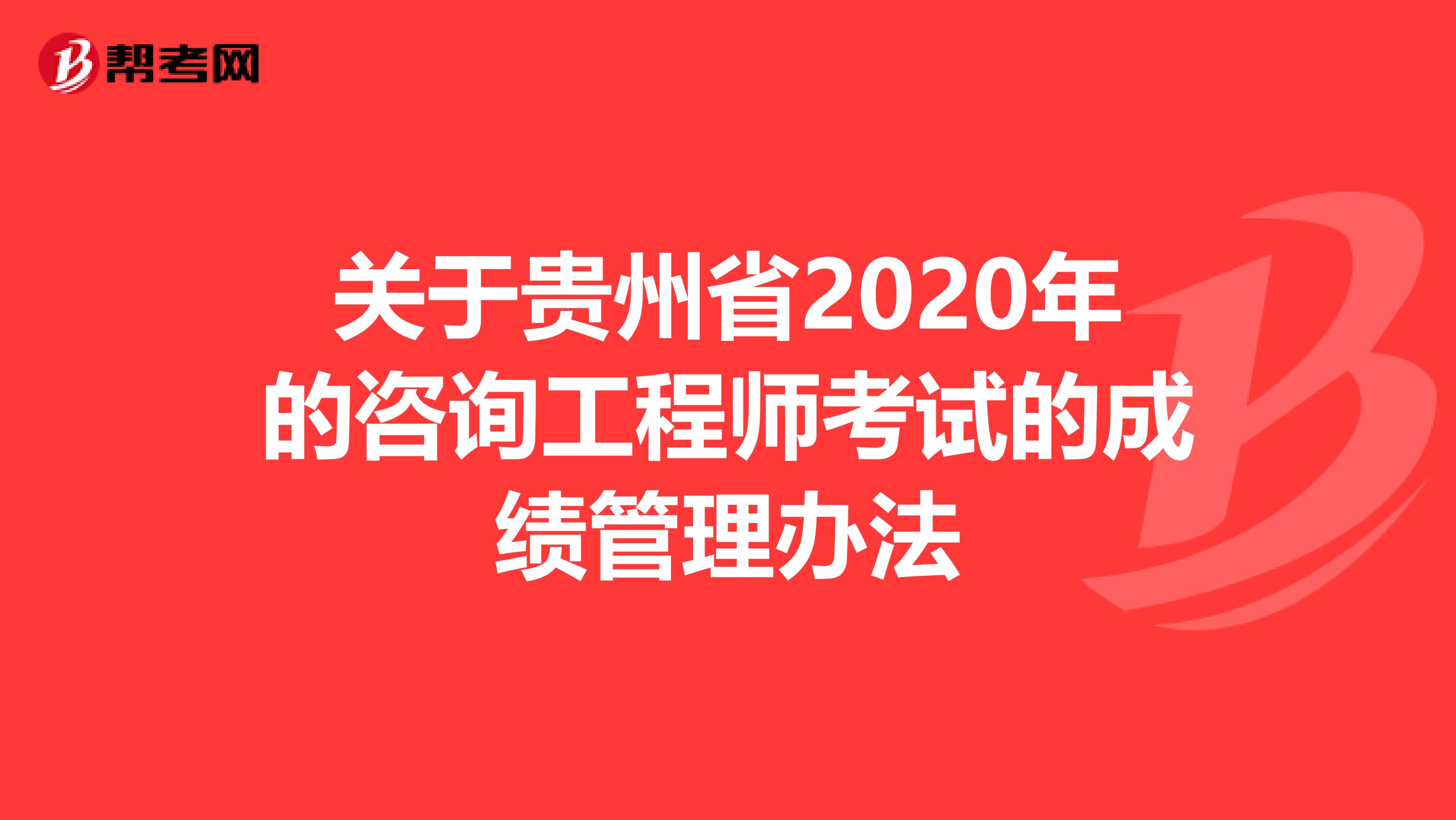 关于贵州省2020年的咨询工程师考试的成绩管理办法