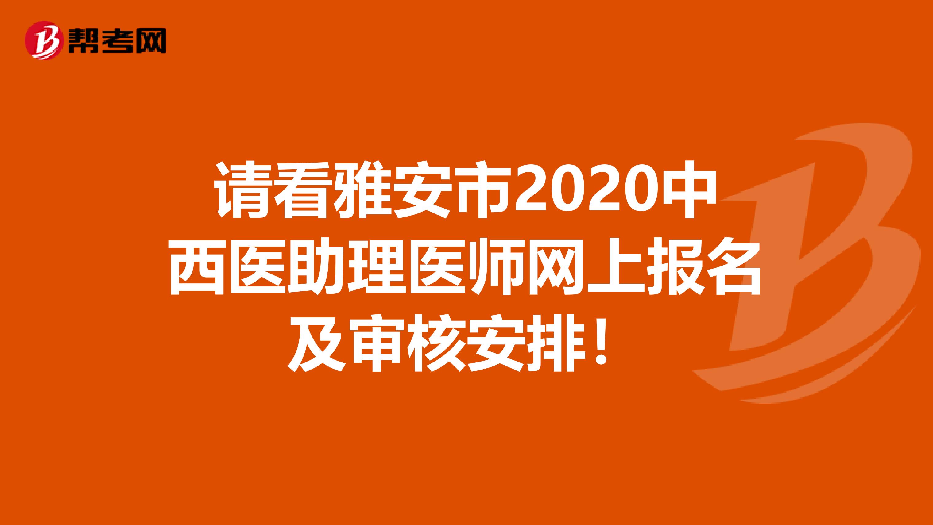 请看雅安市2020中西医助理医师网上报名及审核安排！