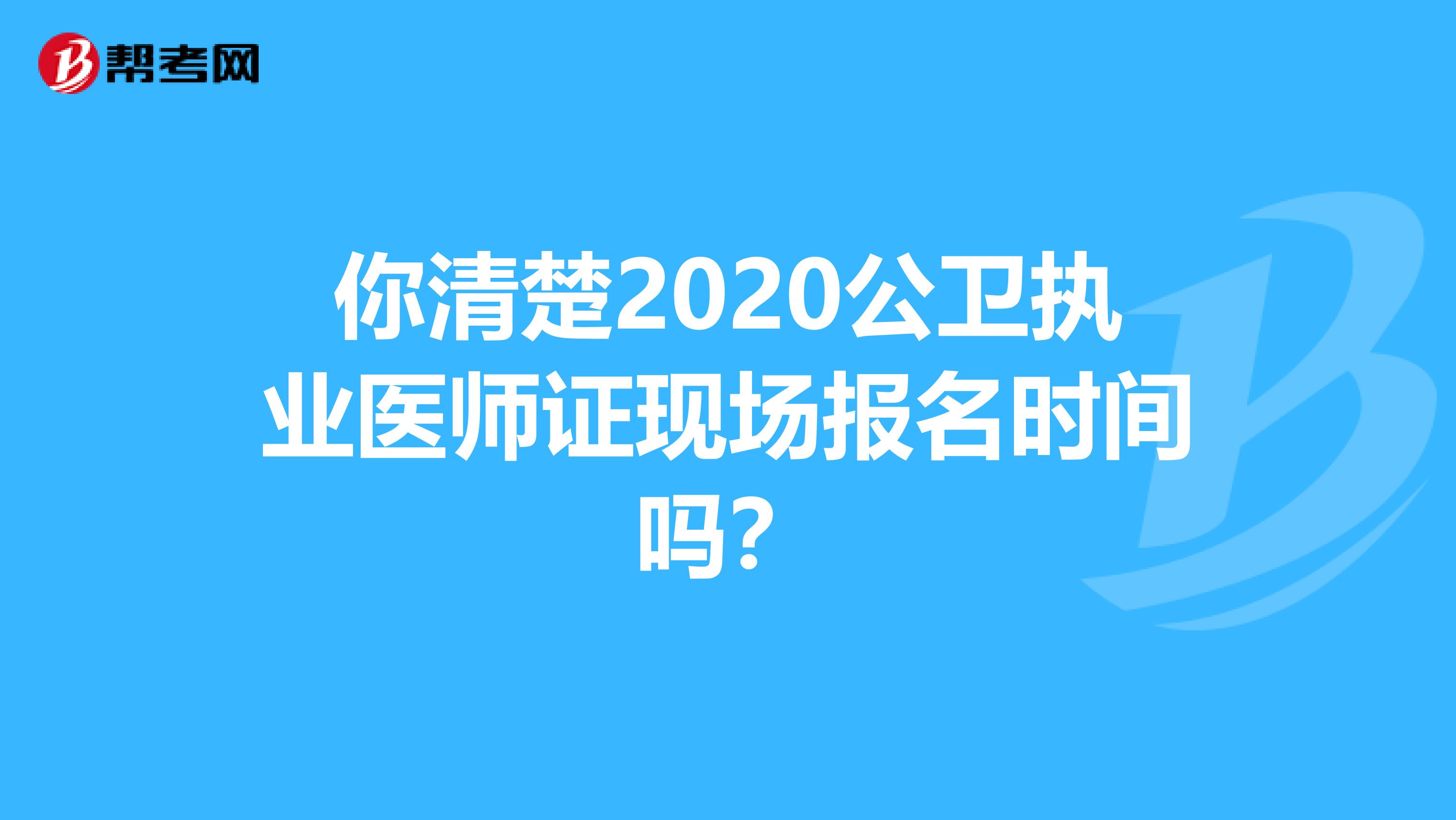 你清楚2020公卫执业医师证现场报名时间吗？