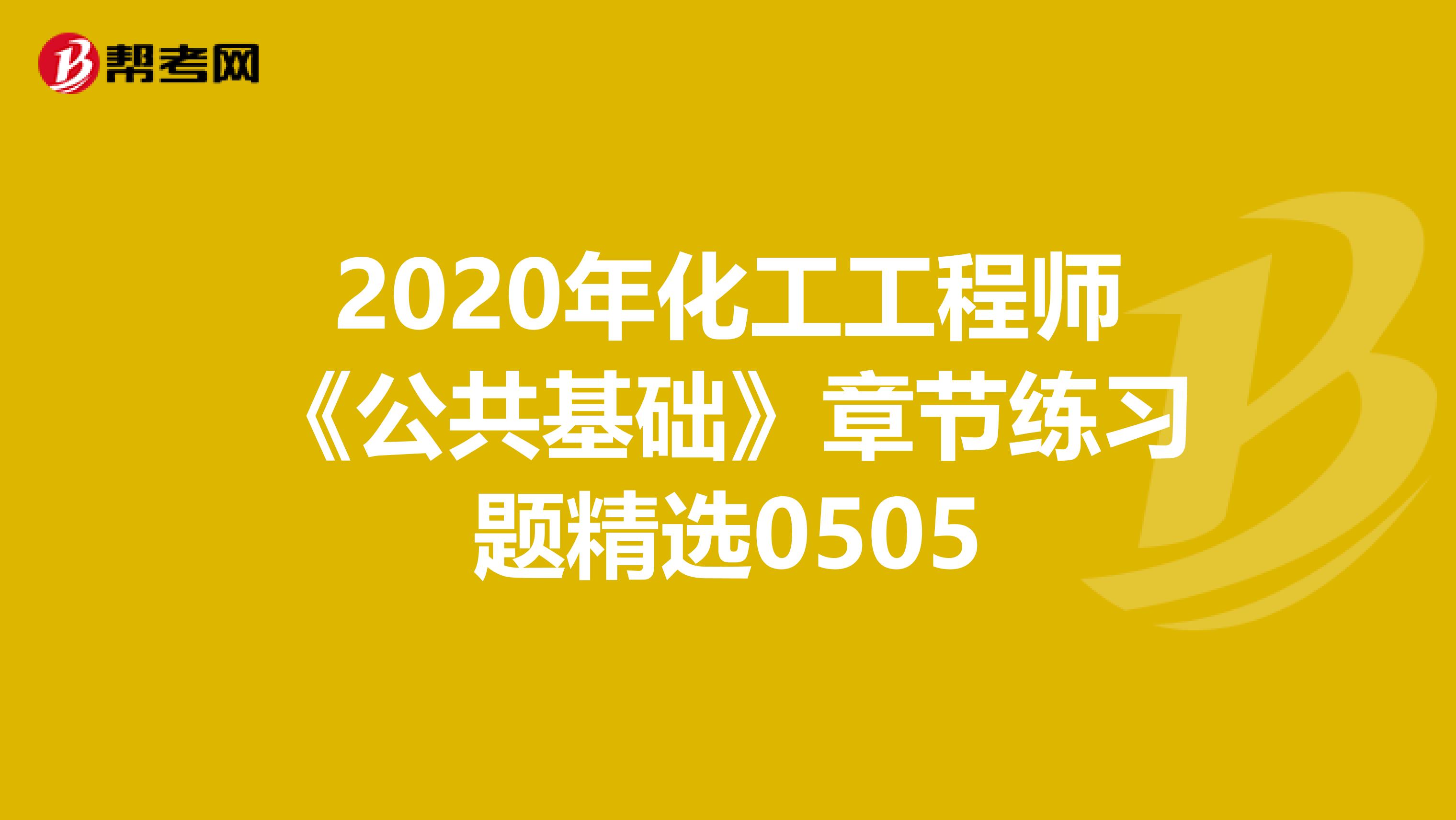 2020年化工工程师《公共基础》章节练习题精选0505