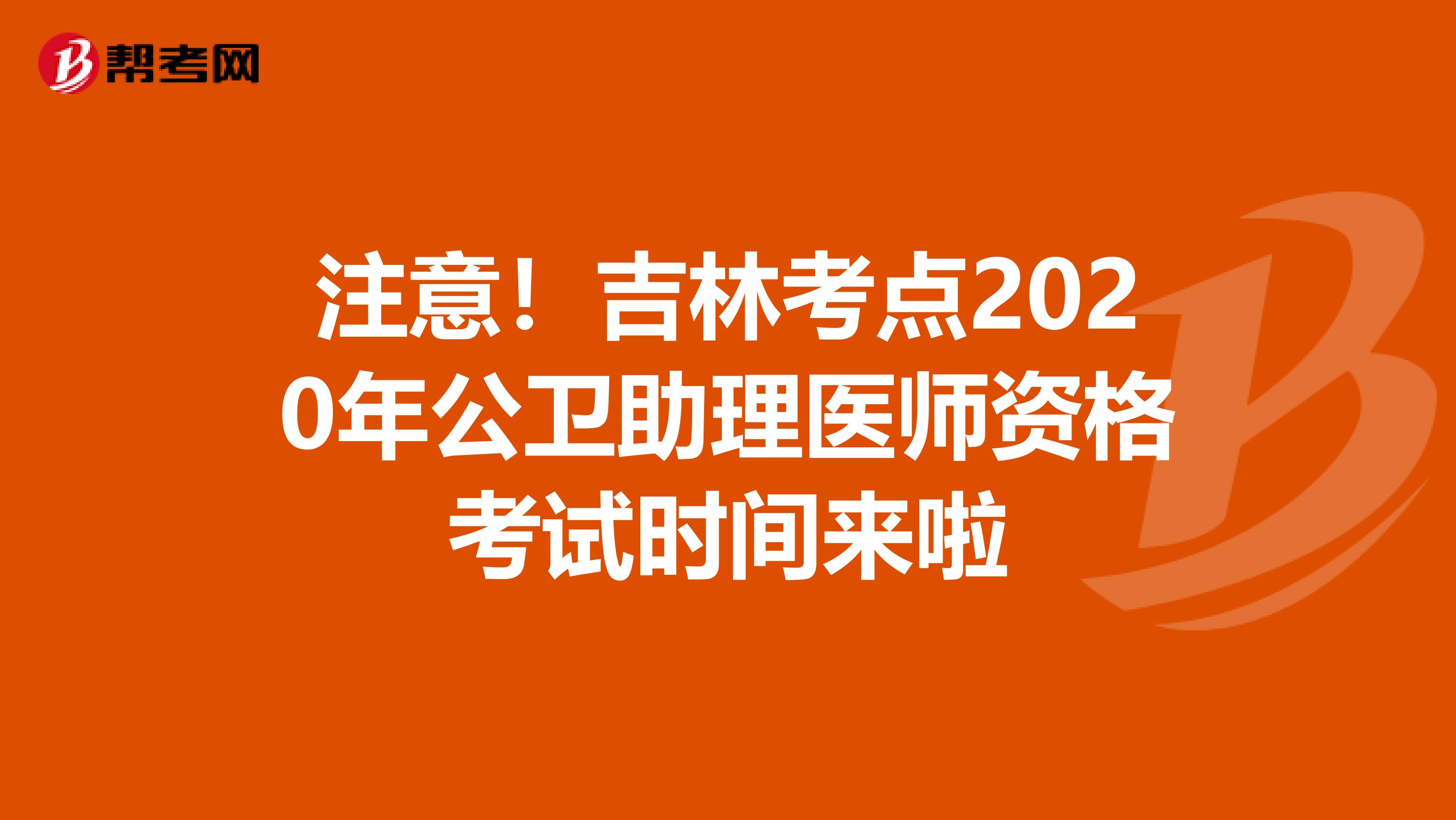 注意！吉林考点2020年公卫助理医师资格考试时间来啦