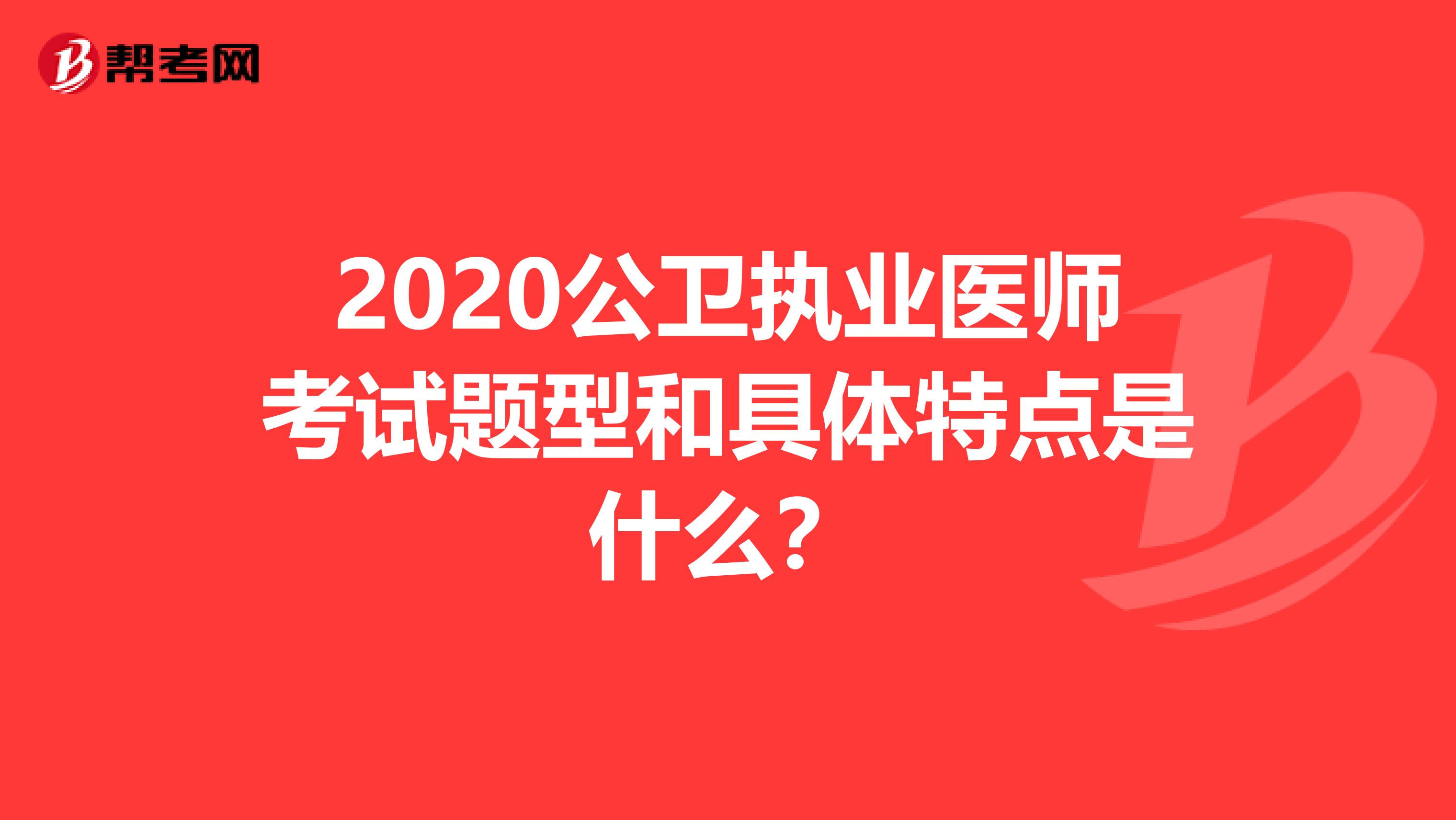 2020公卫执业医师考试题型和具体特点是什么？