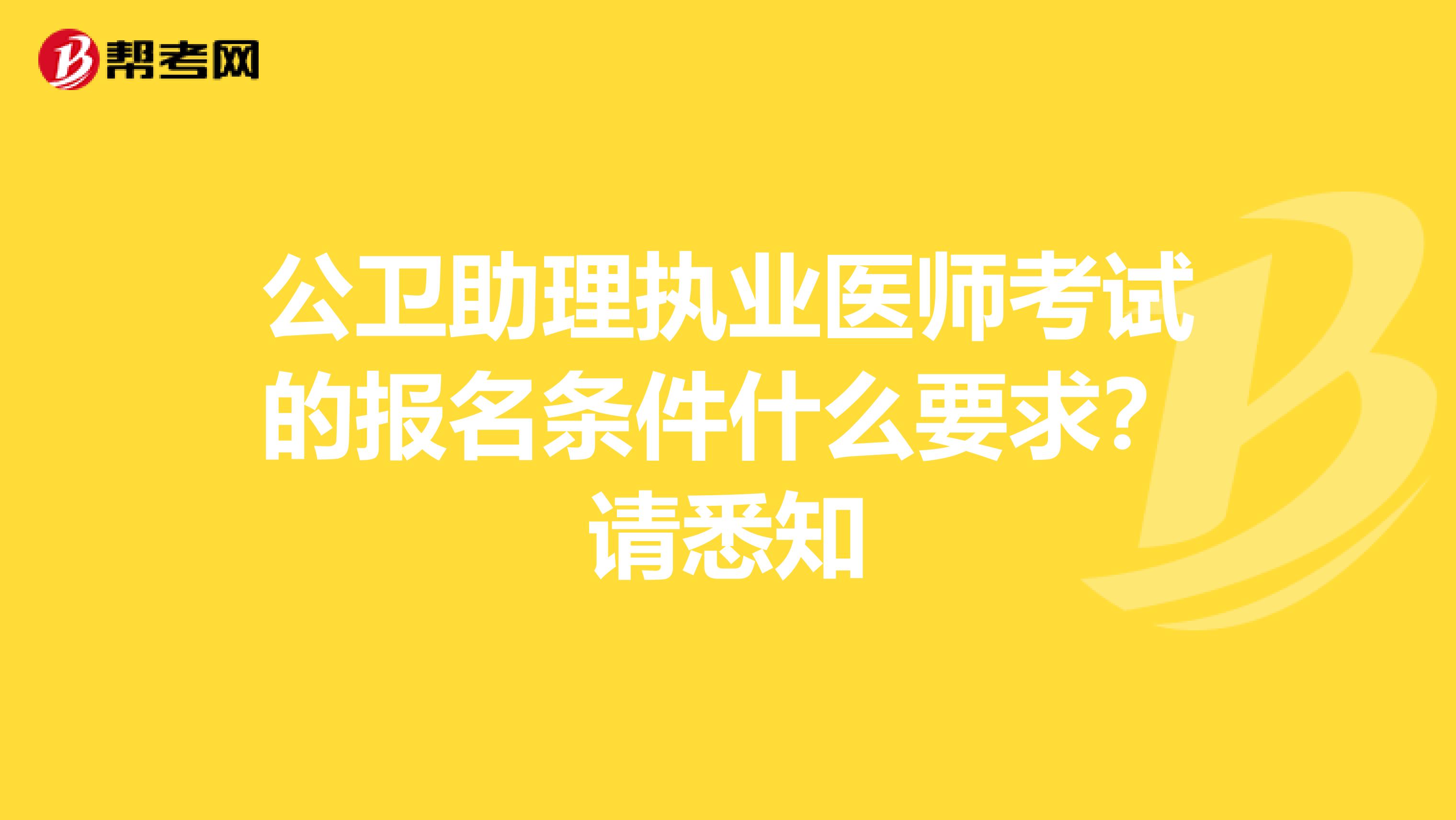 公卫助理执业医师考试的报名条件什么要求？请悉知