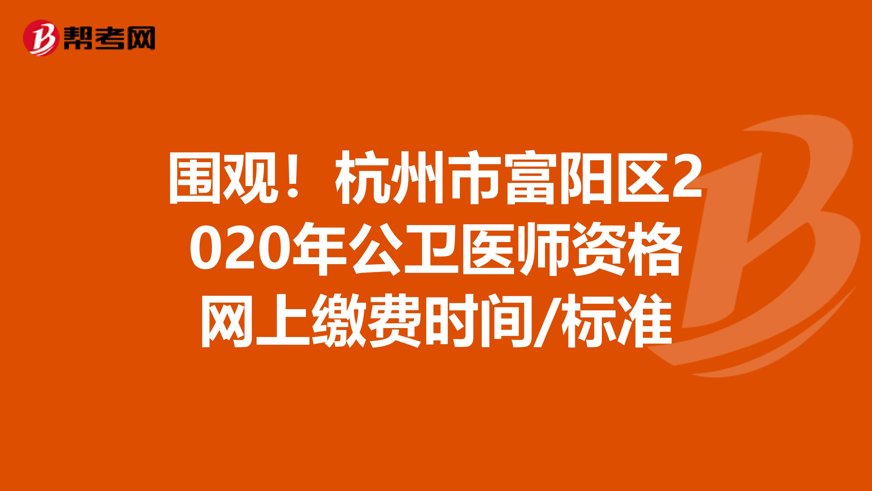 围观！杭州市富阳区2020年公卫医师资格网上缴费时间/标准