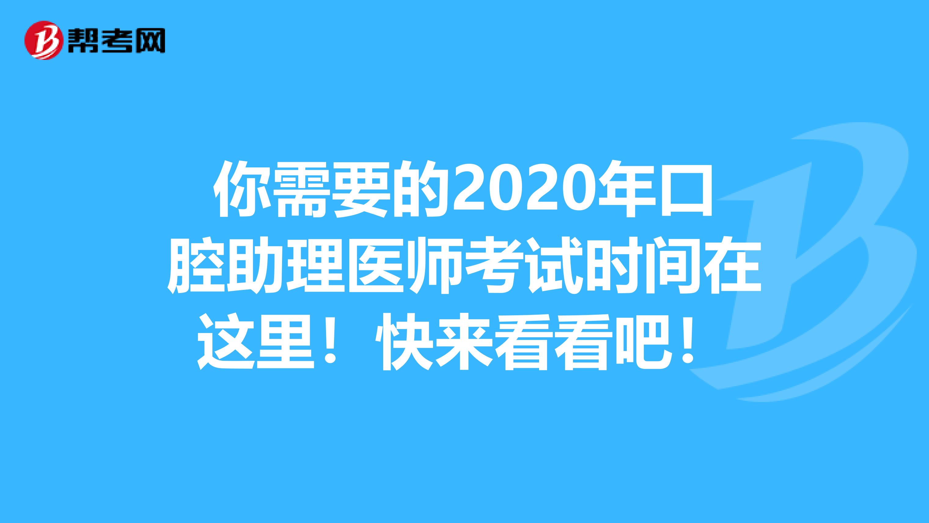 你需要的2020年口腔助理医师考试时间在这里！快来看看吧！