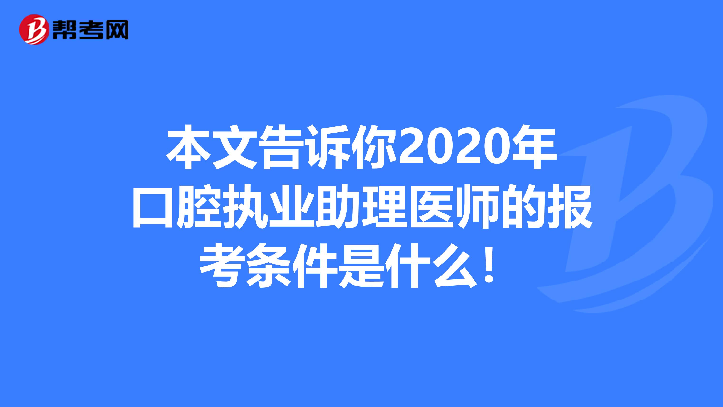 本文告诉你2020年口腔执业助理医师的报考条件是什么！