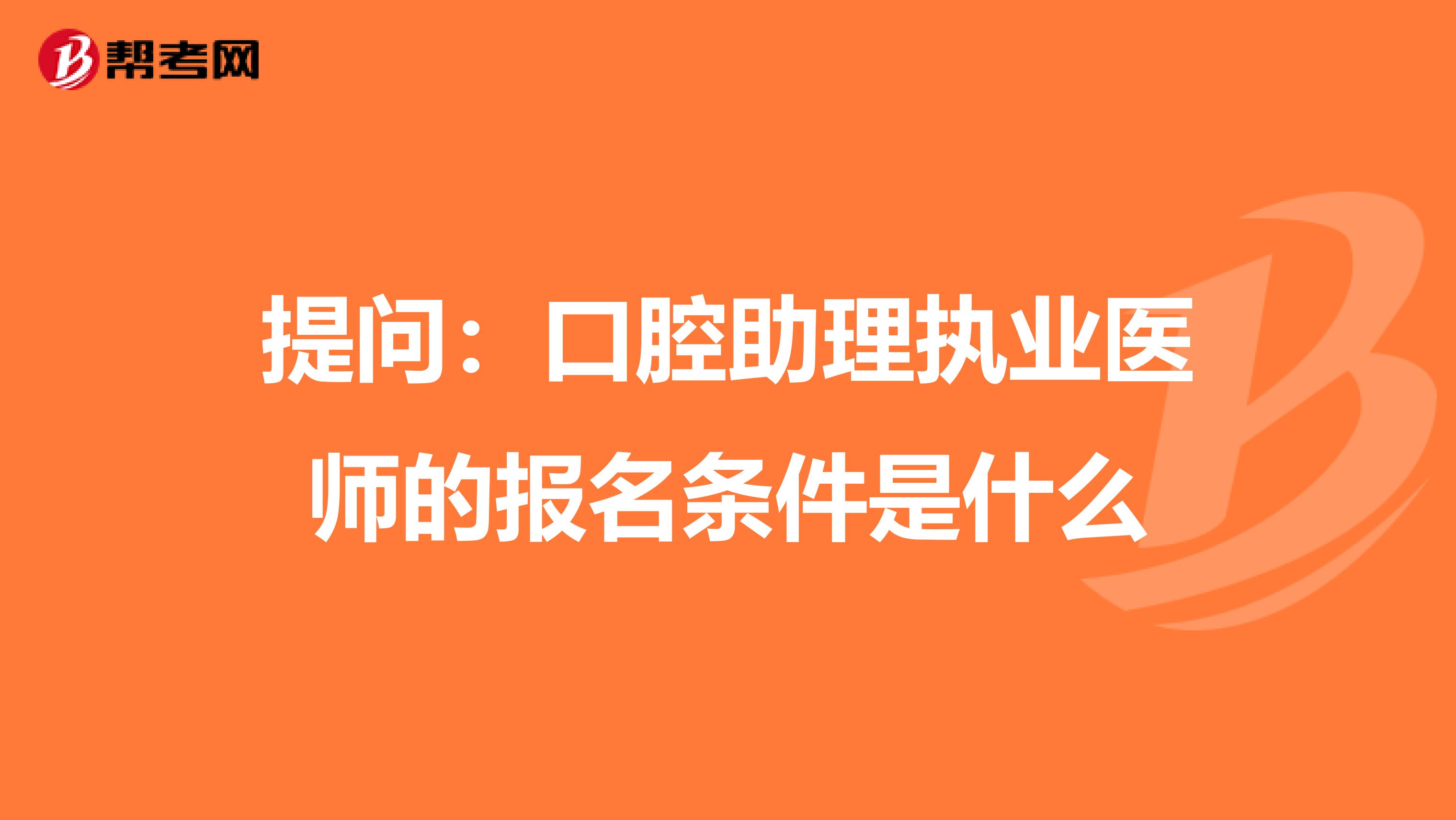 提问：口腔助理执业医师的报名条件是什么