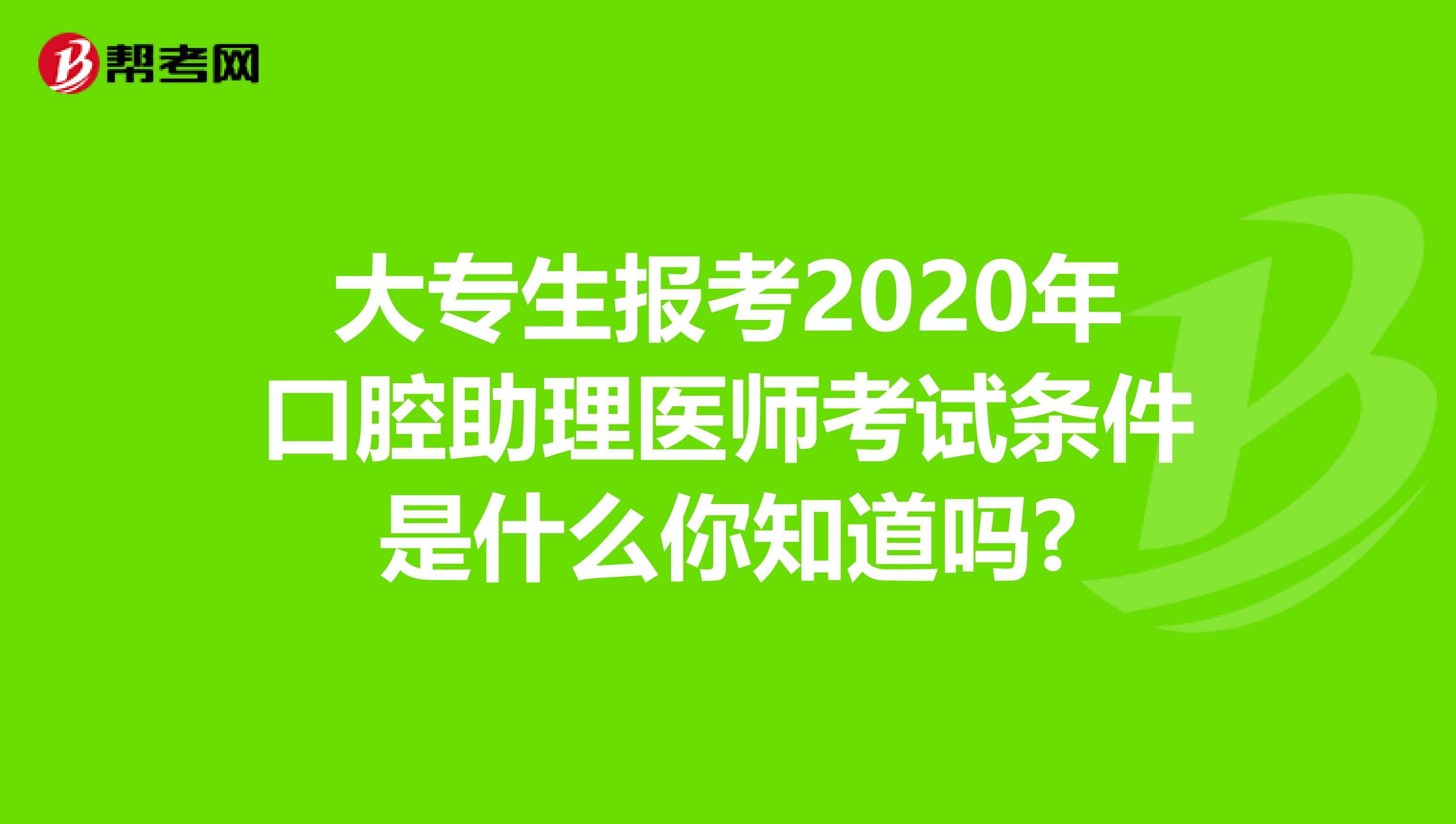大专生报考2020年口腔助理医师考试条件是什么你知道吗?
