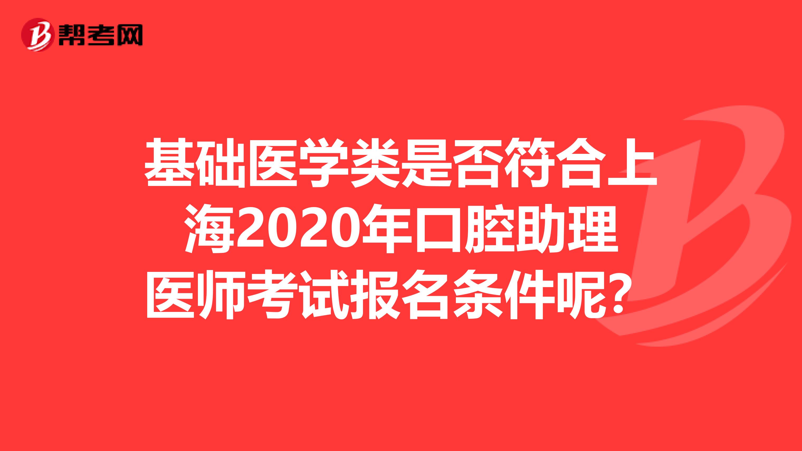 基础医学类是否符合上海2020年口腔助理医师考试报名条件呢？