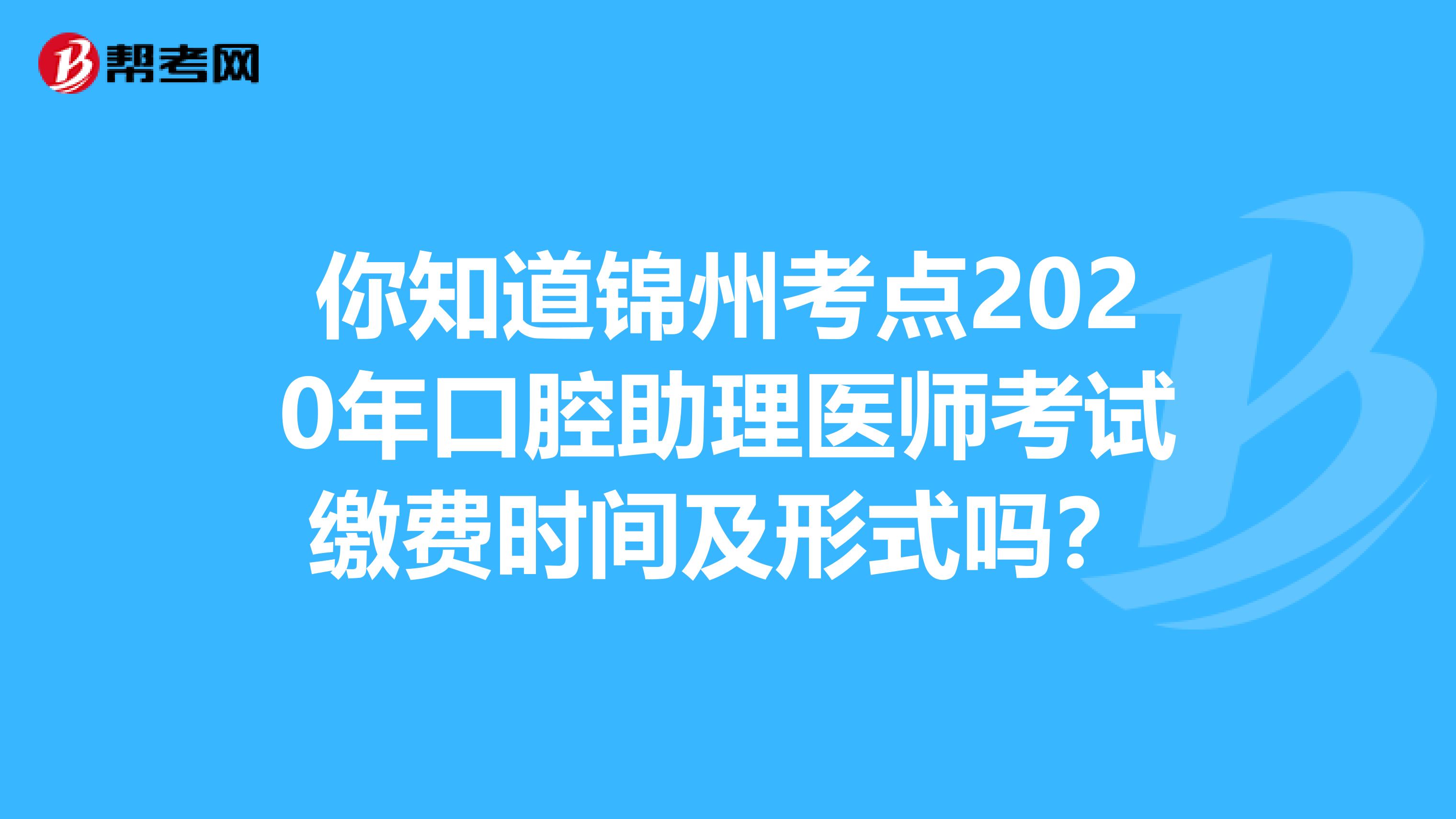 你知道锦州考点2020年口腔助理医师考试缴费时间及形式吗？