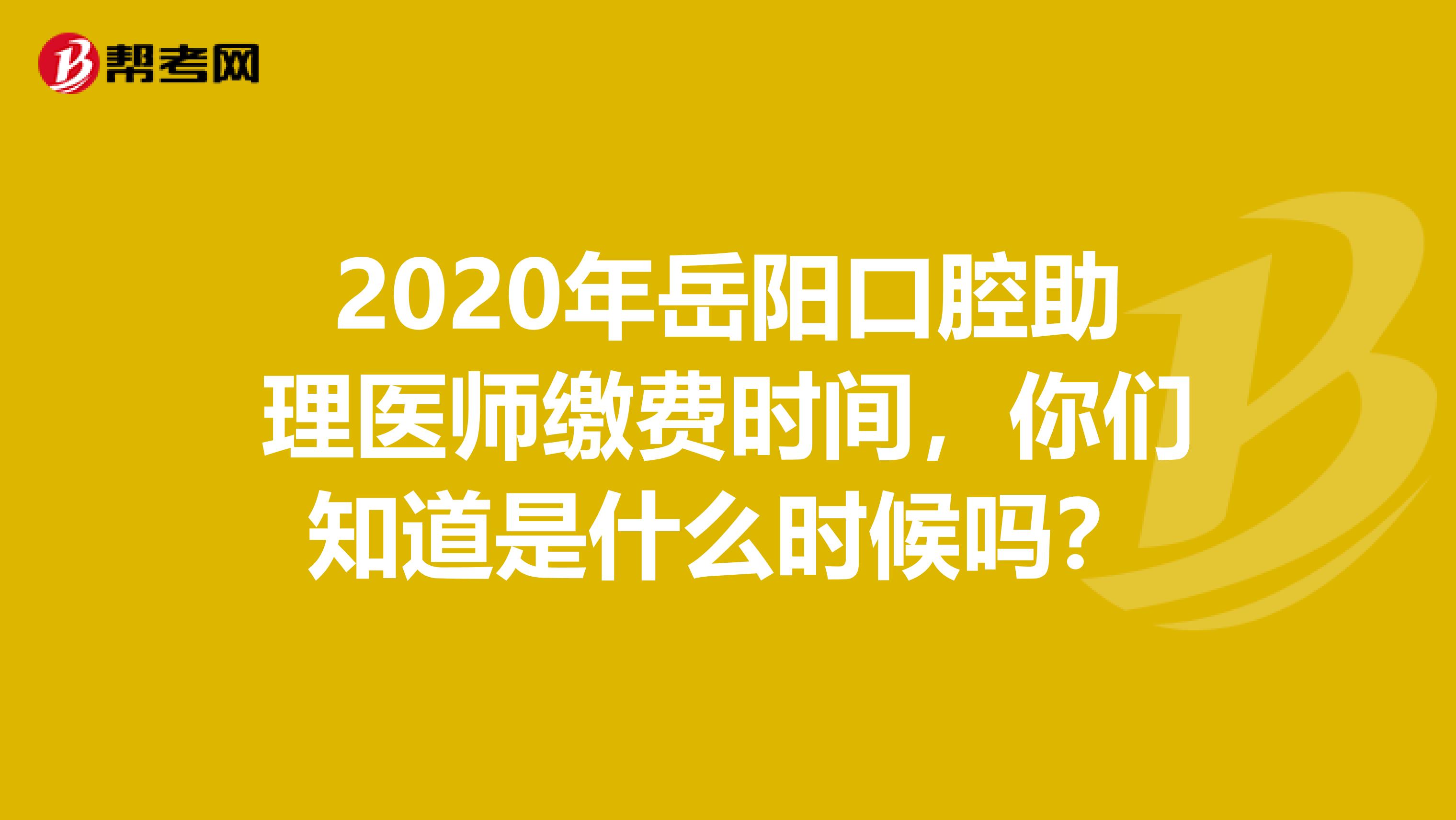 2020年岳阳口腔助理医师缴费时间，你们知道是什么时候吗？