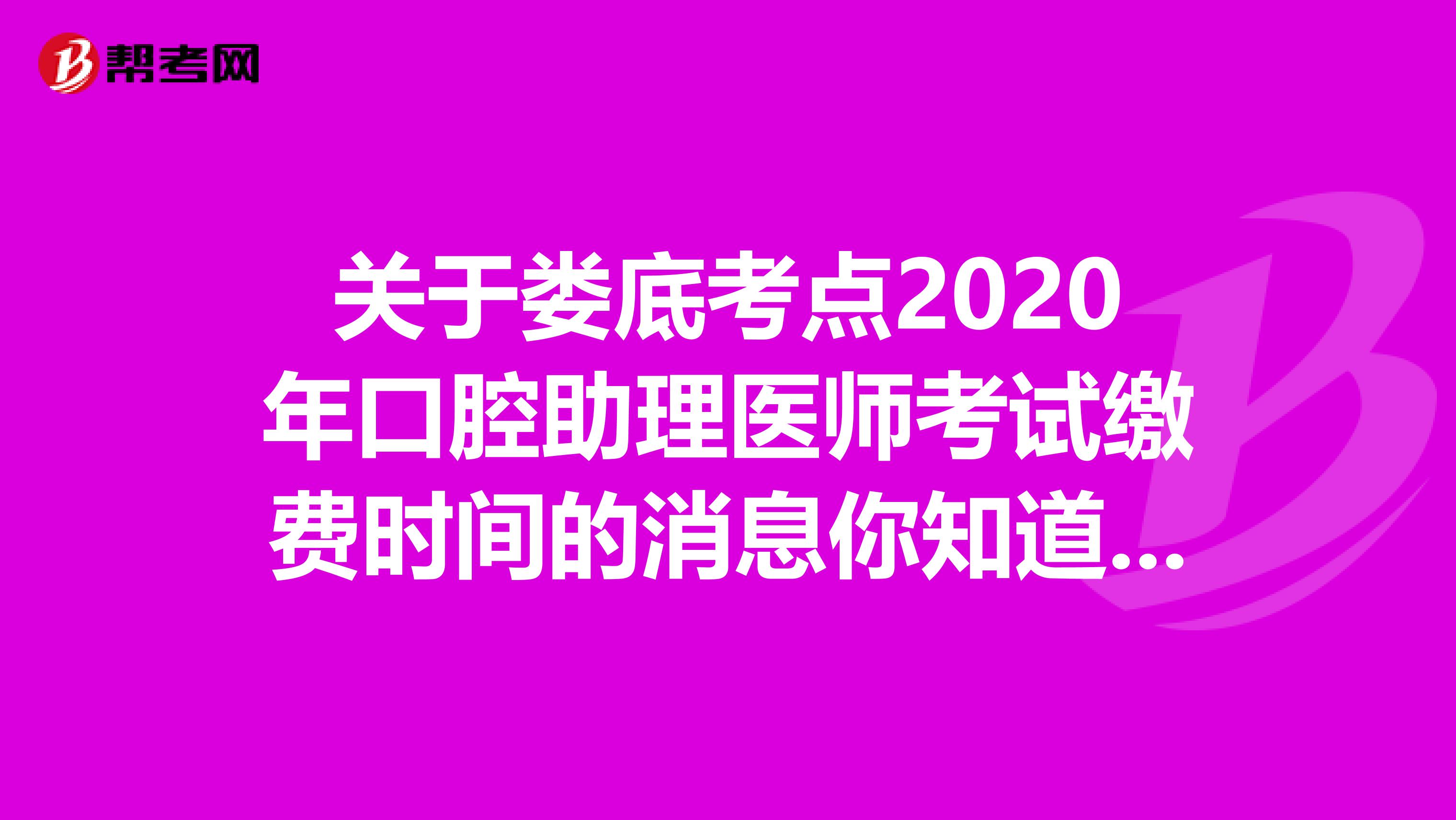 关于娄底考点2020年口腔助理医师考试缴费时间的消息你知道吗？