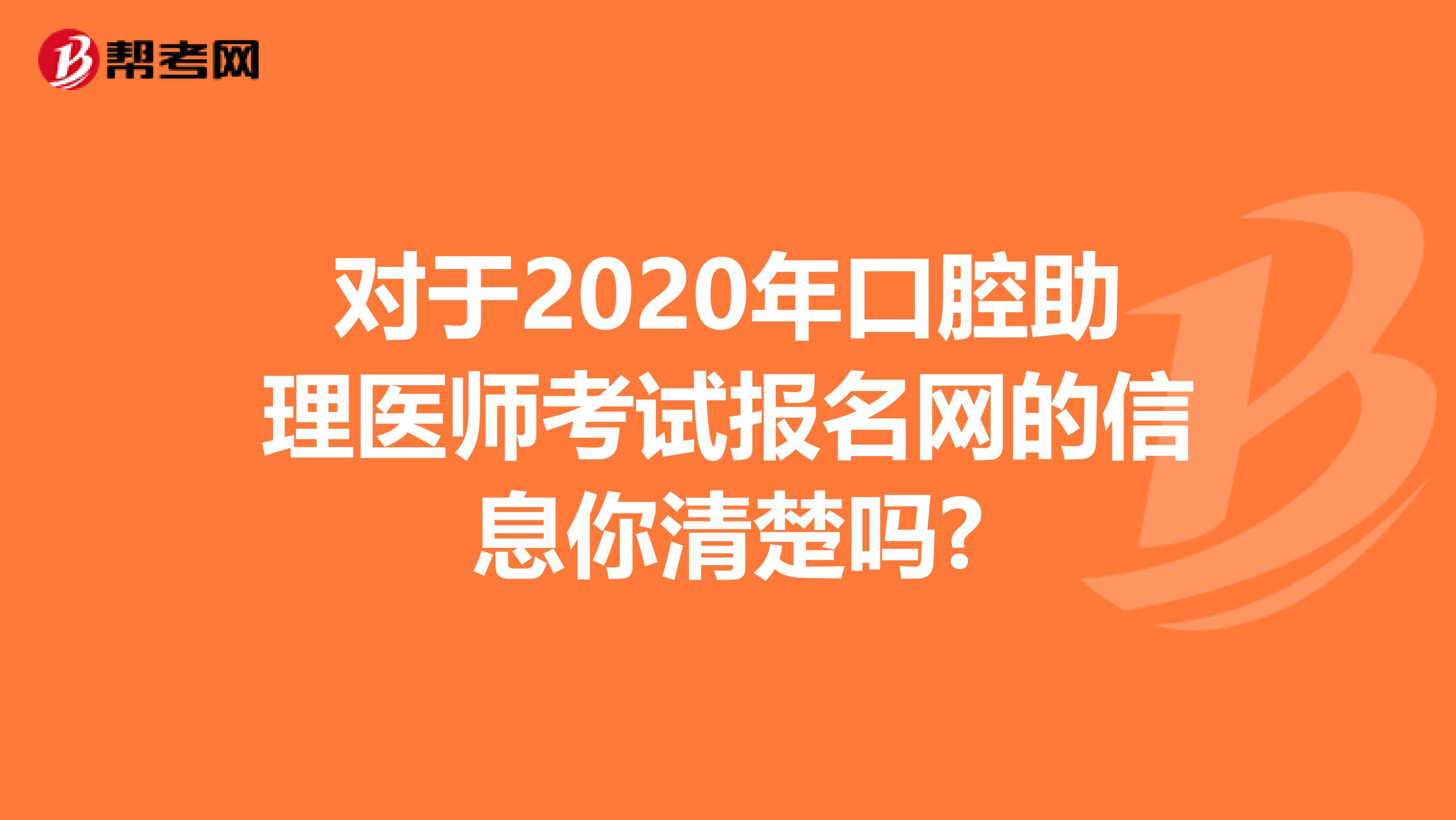 对于2020年口腔助理医师考试报名网的信息你清楚吗?
