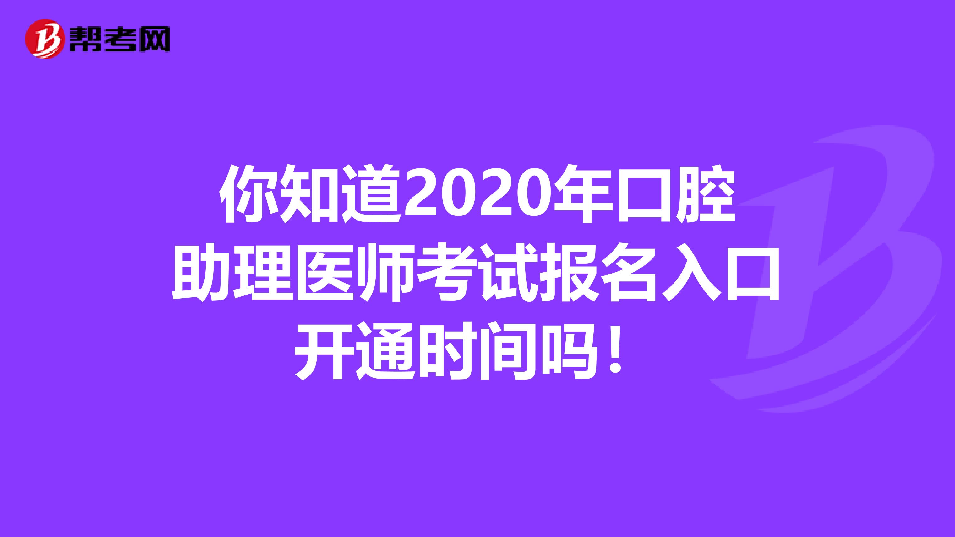 你知道2020年口腔助理医师考试报名入口开通时间吗！