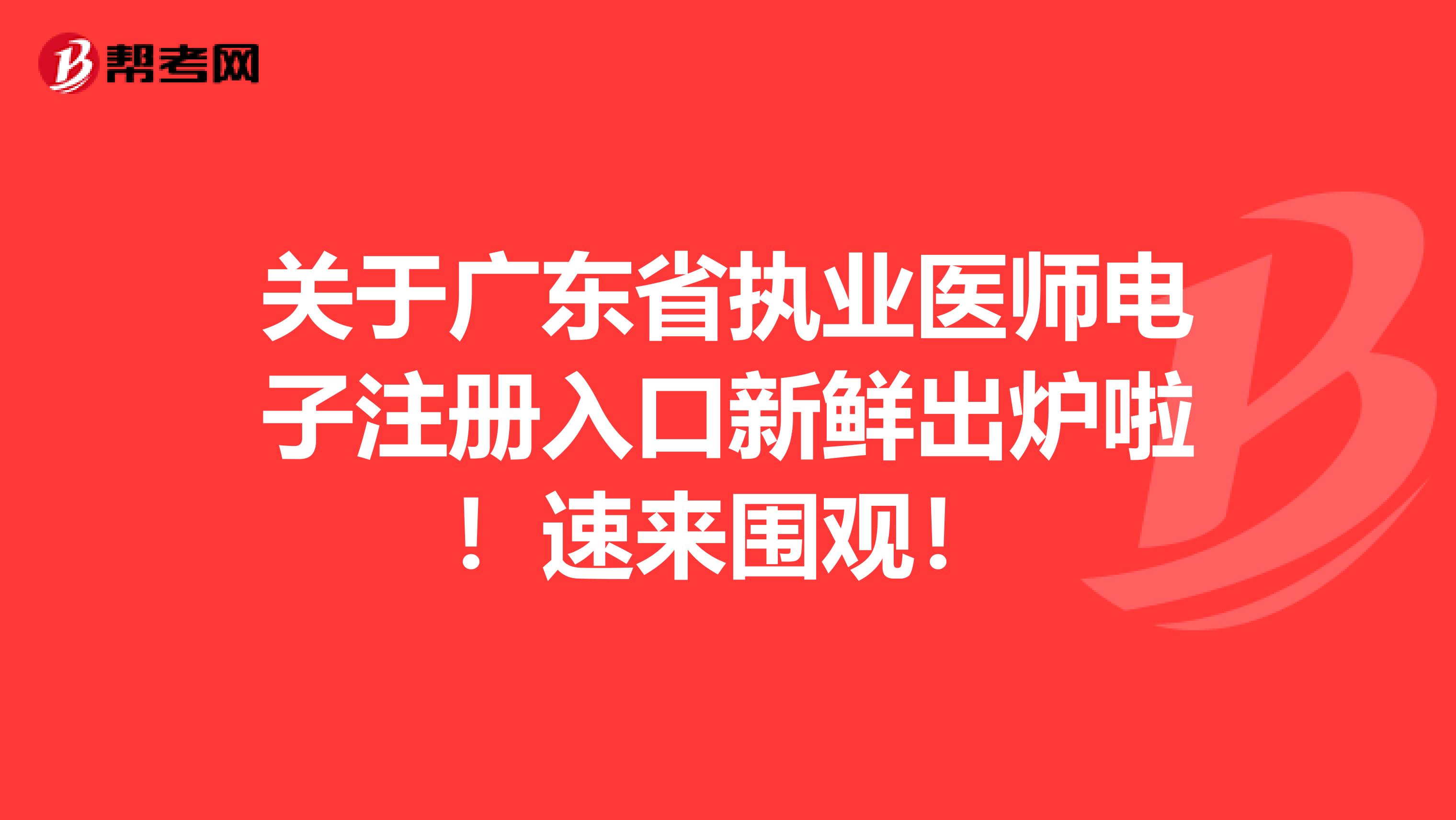 關(guān)于廣東省執(zhí)業(yè)醫(yī)師電子注冊入口新鮮出爐啦！速來圍觀！