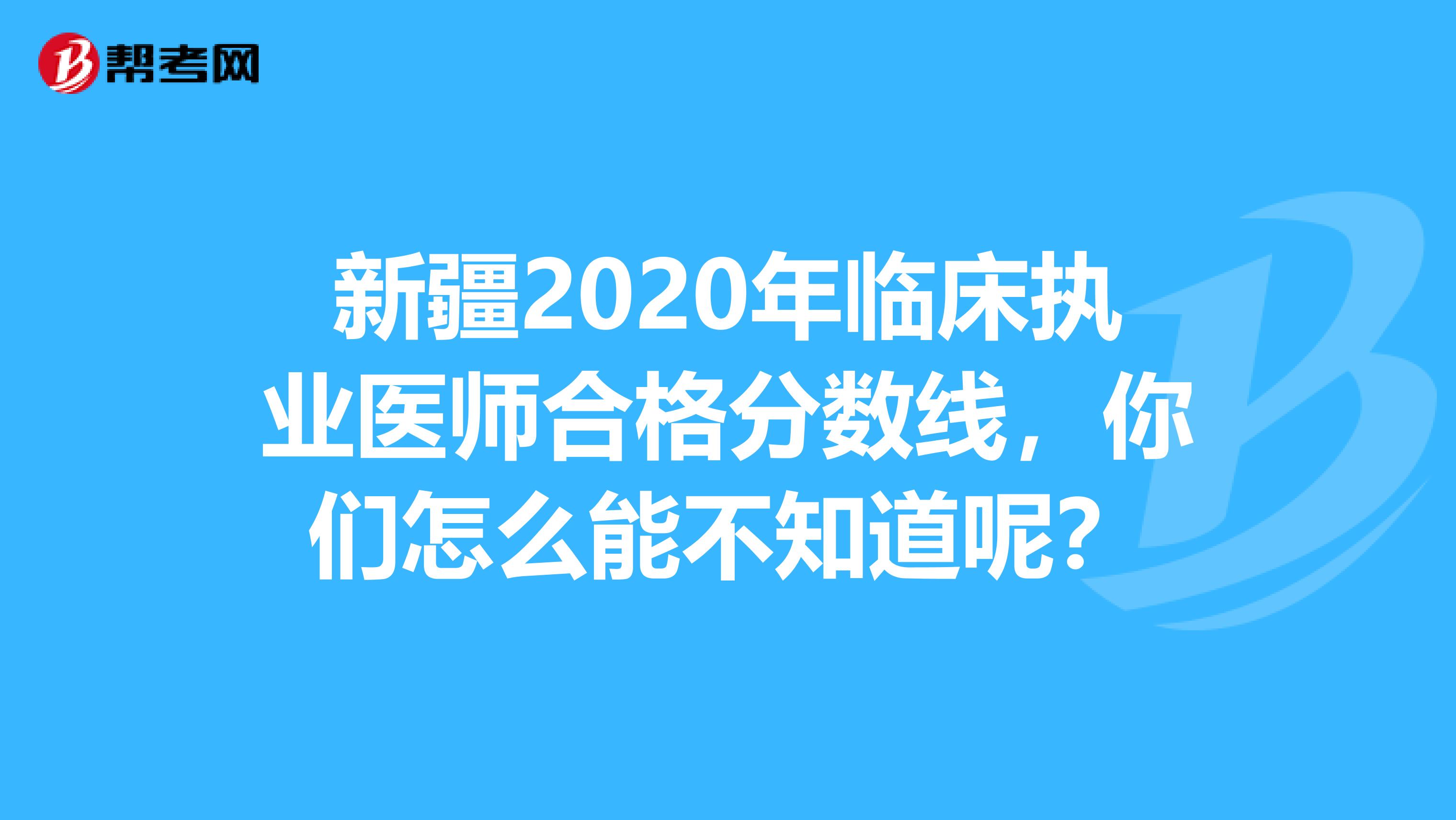 新疆2020年临床执业医师合格分数线，你们怎么能不知道呢？