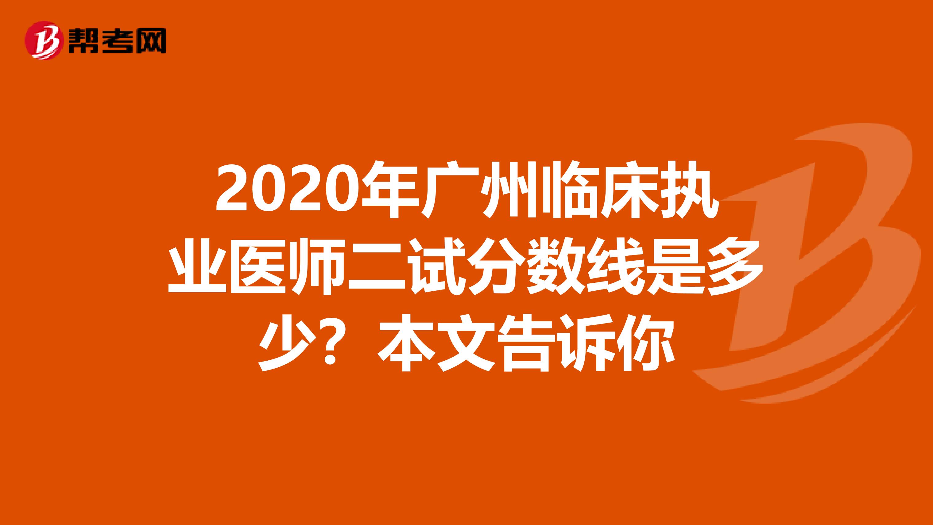 2020年广州临床执业医师二试分数线是多少？本文告诉你