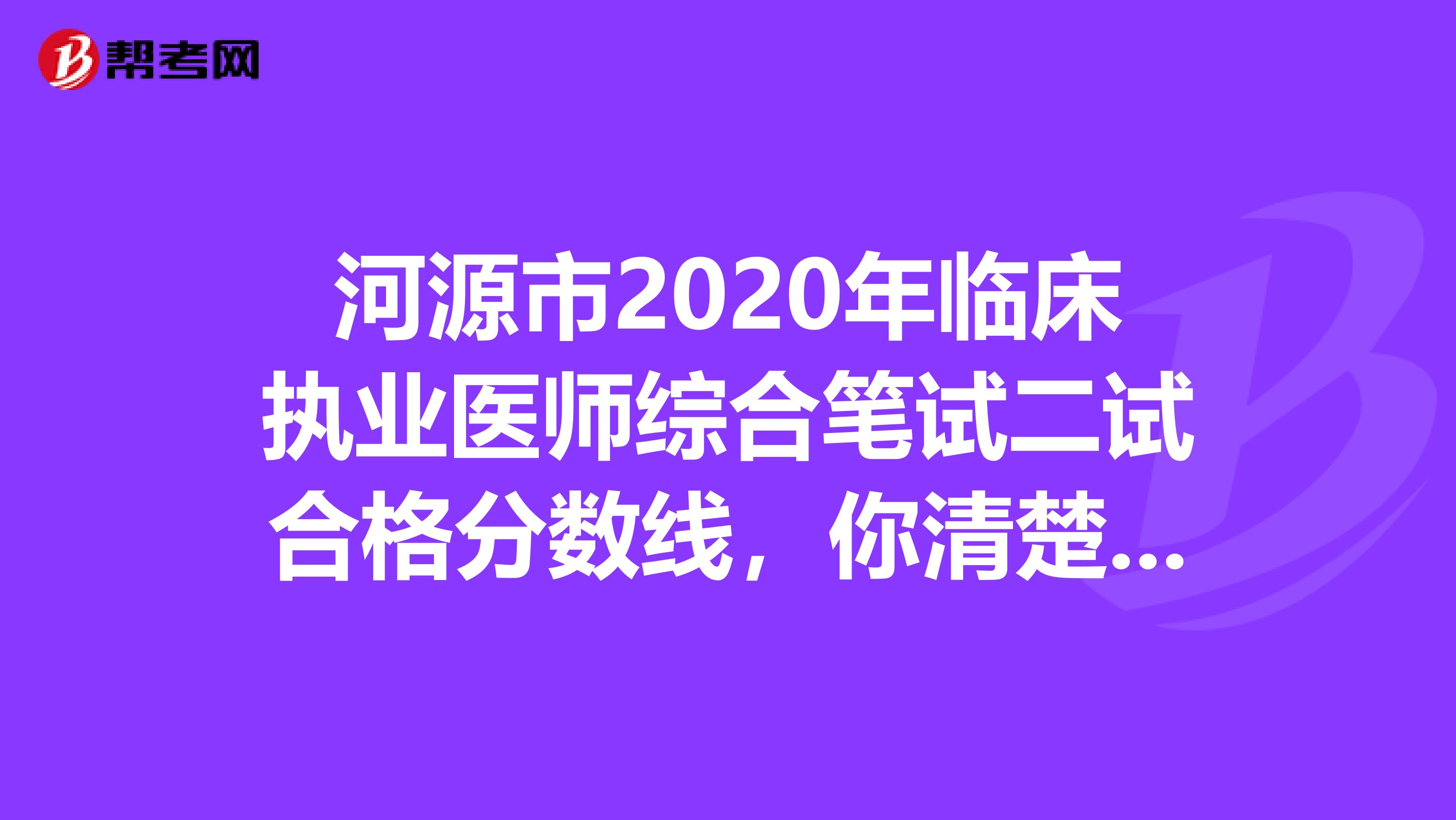 河源市2020年临床执业医师综合笔试二试合格分数线，你清楚吗？