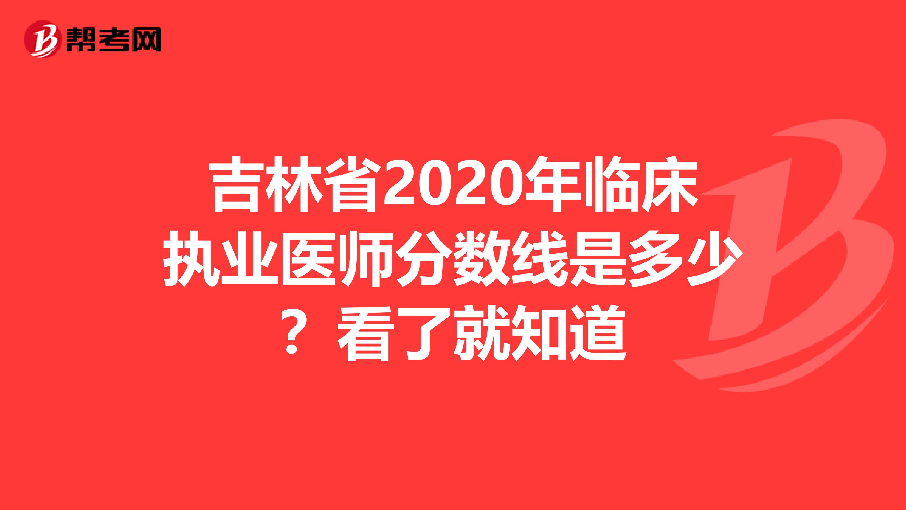 吉林省2020年臨床執業醫師分數線是多少？看了就知道