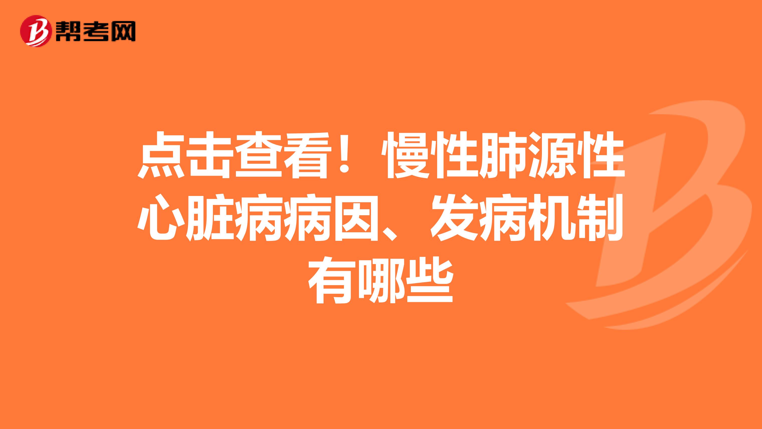点击查看！慢性肺源性心脏病病因、发病机制有哪些