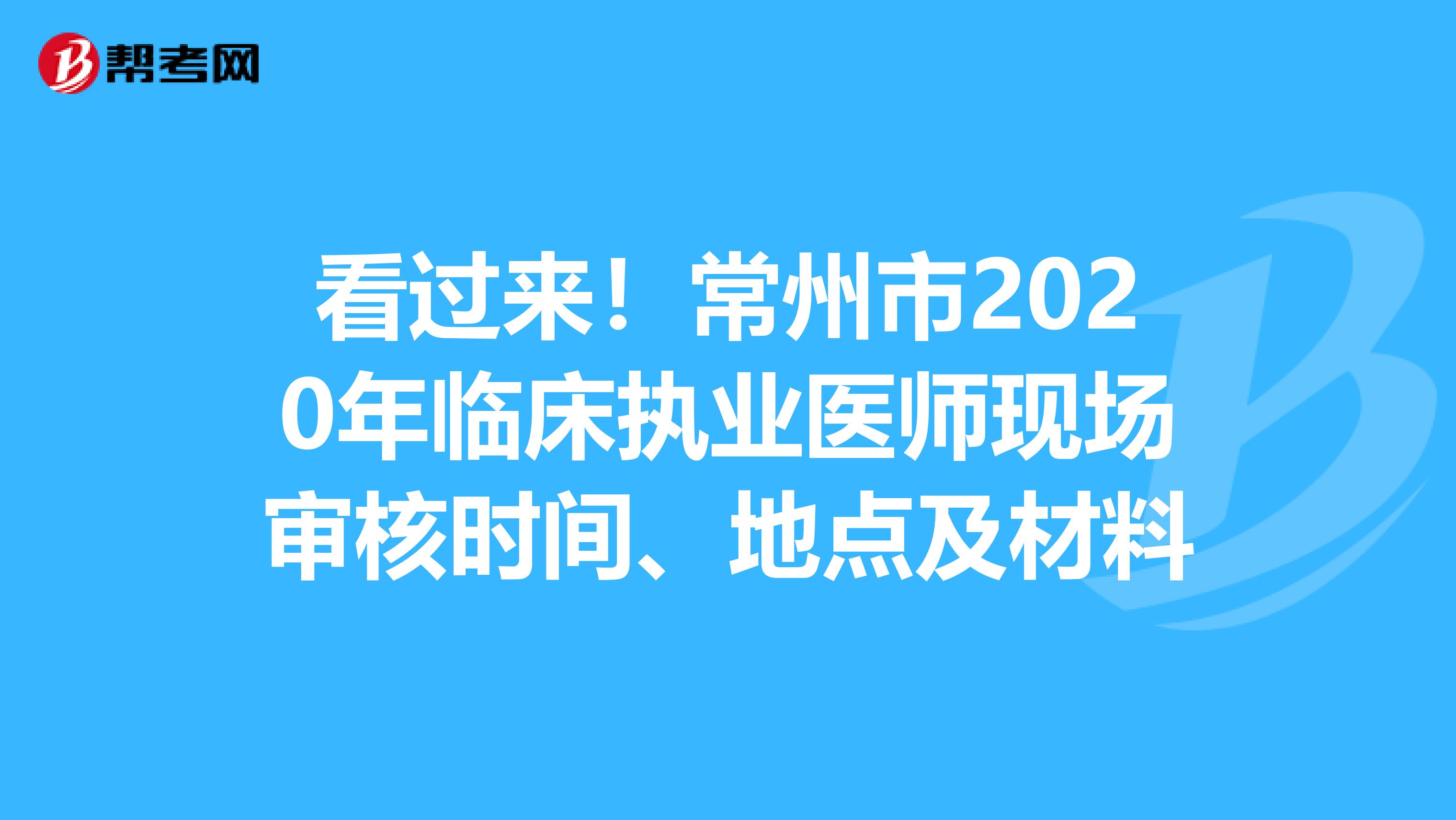 看过来！常州市2020年临床执业医师现场审核时间、地点及材料