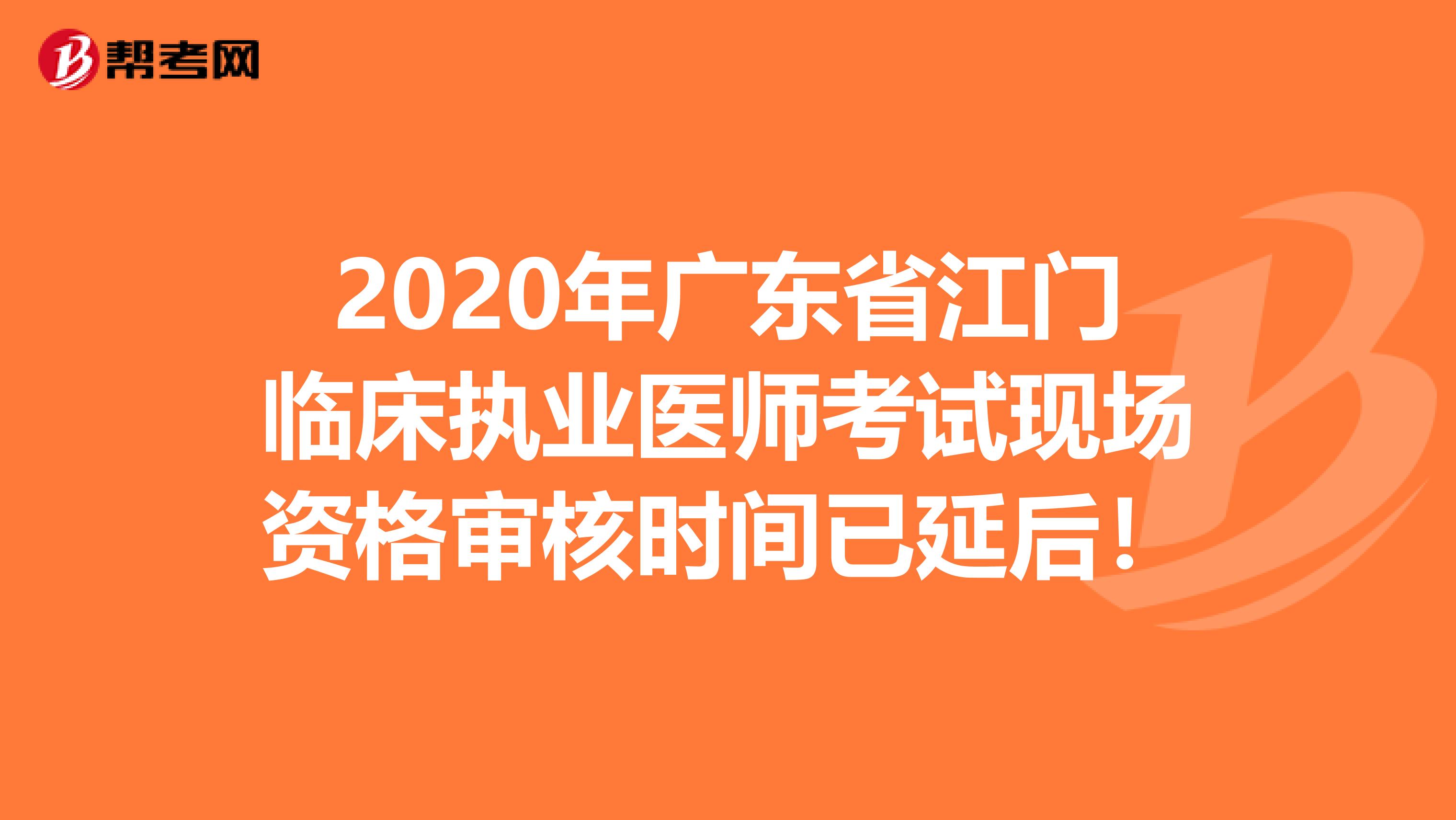 2020年广东省江门临床执业医师考试现场资格审核时间已延后！