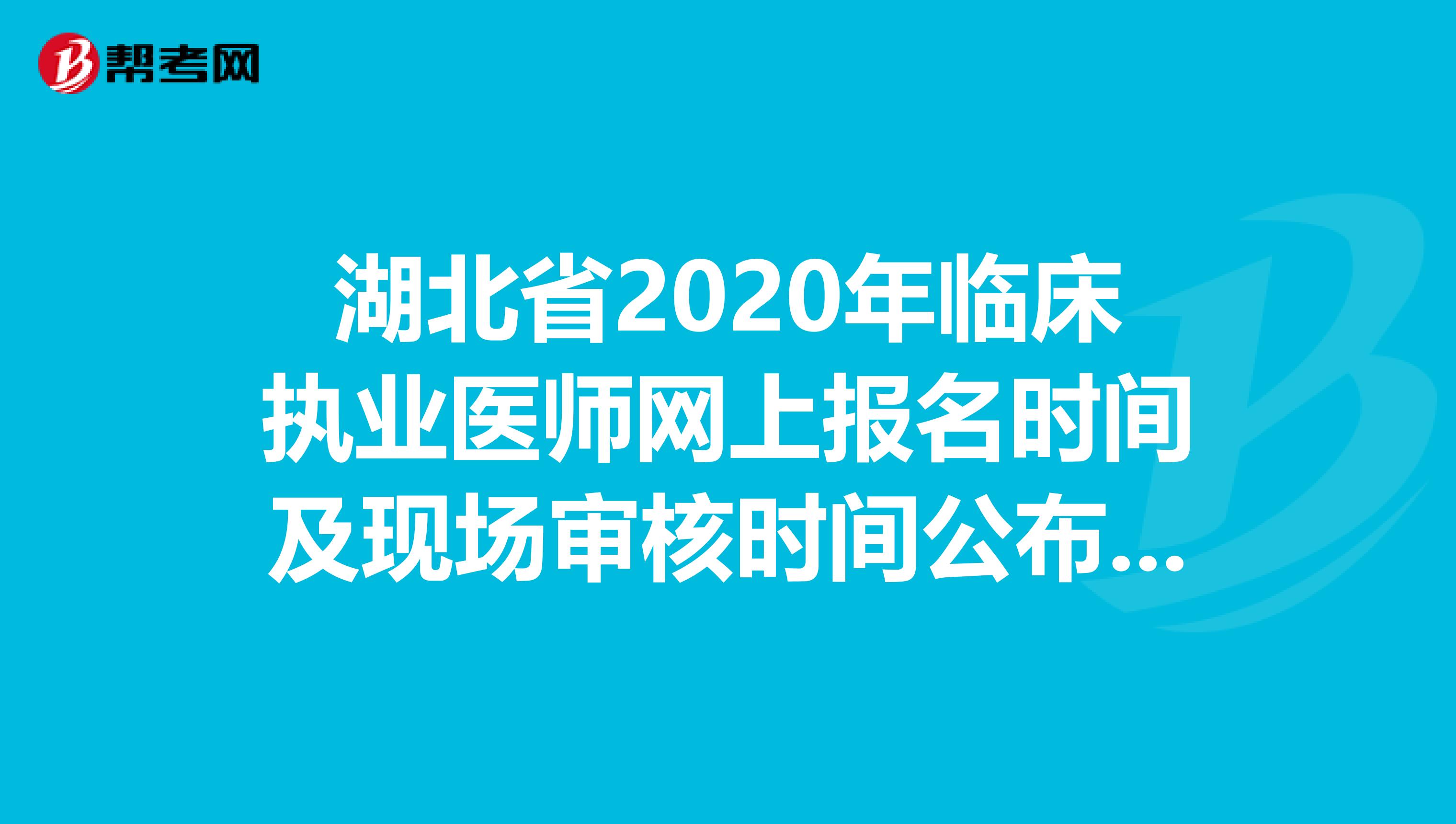湖北省2020年临床执业医师网上报名时间及现场审核时间公布啦！