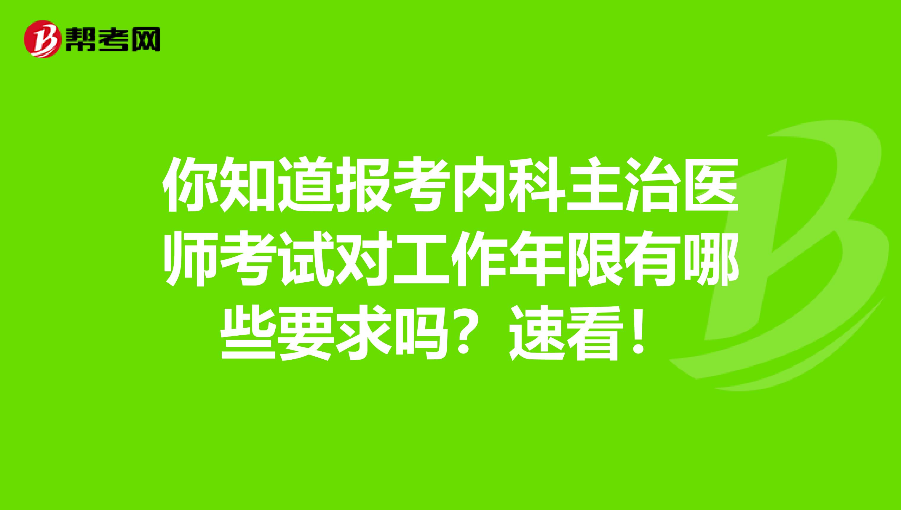 你知道报考内科主治医师考试对工作年限有哪些要求吗？速看！