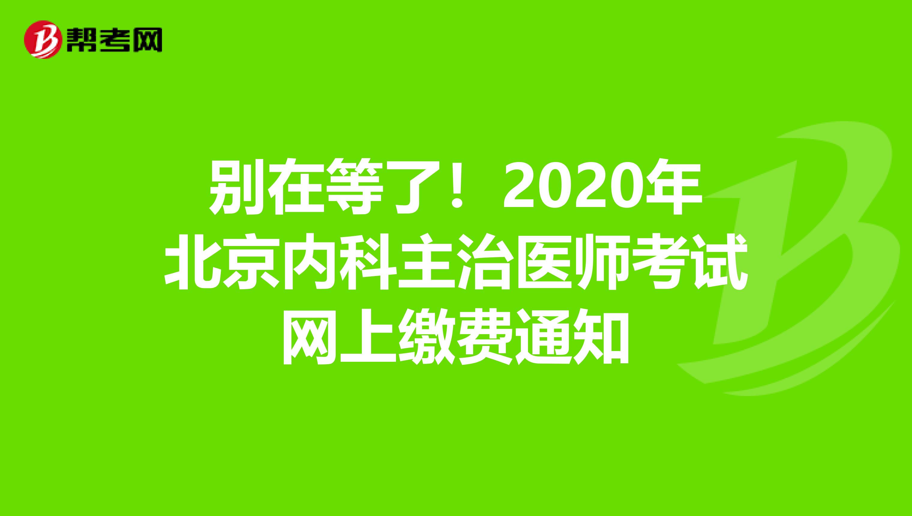 别在等了！2020年北京内科主治医师考试网上缴费通知