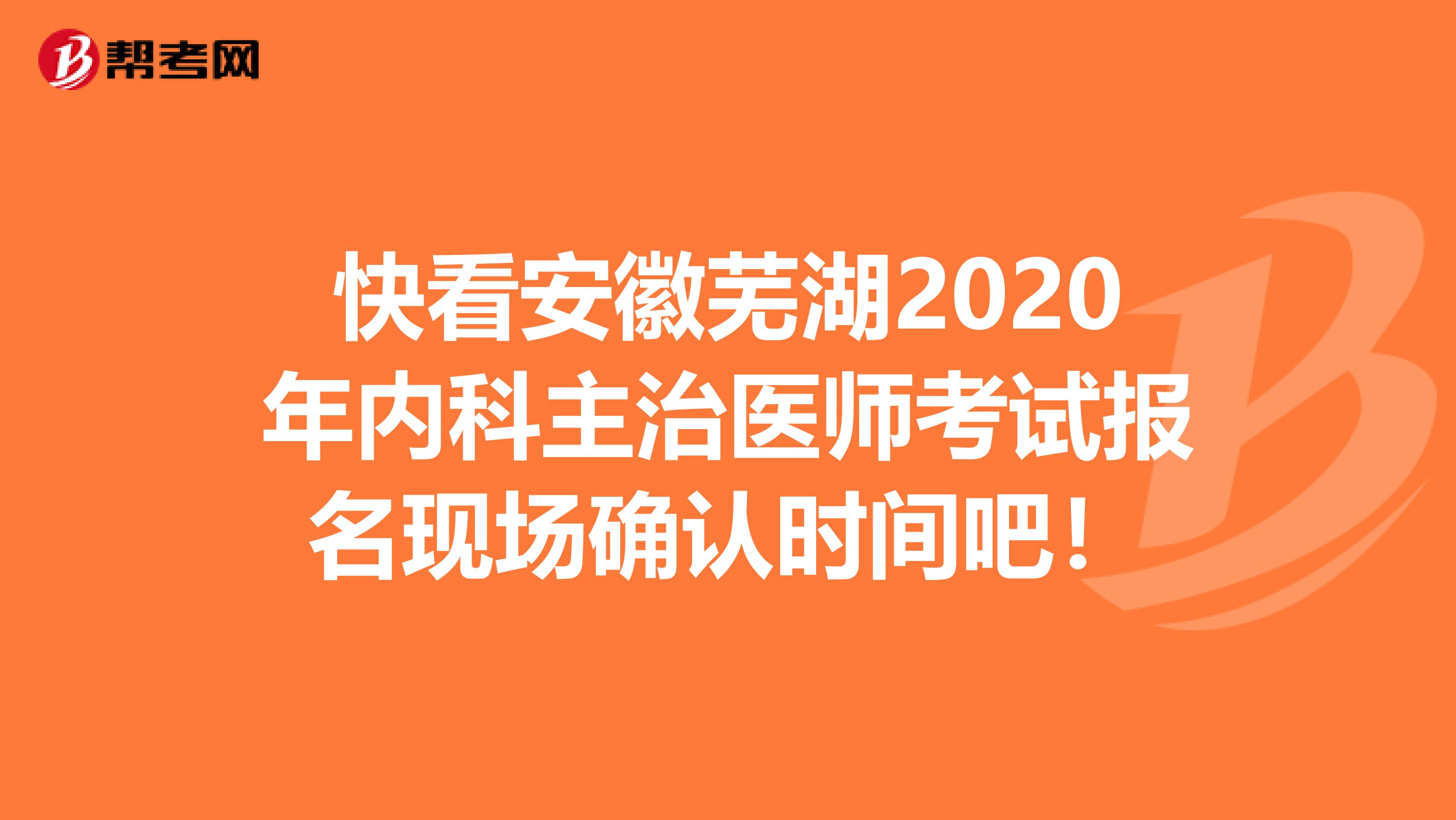 快看安徽芜湖2020年内科主治医师考试报名现场确认时间吧！