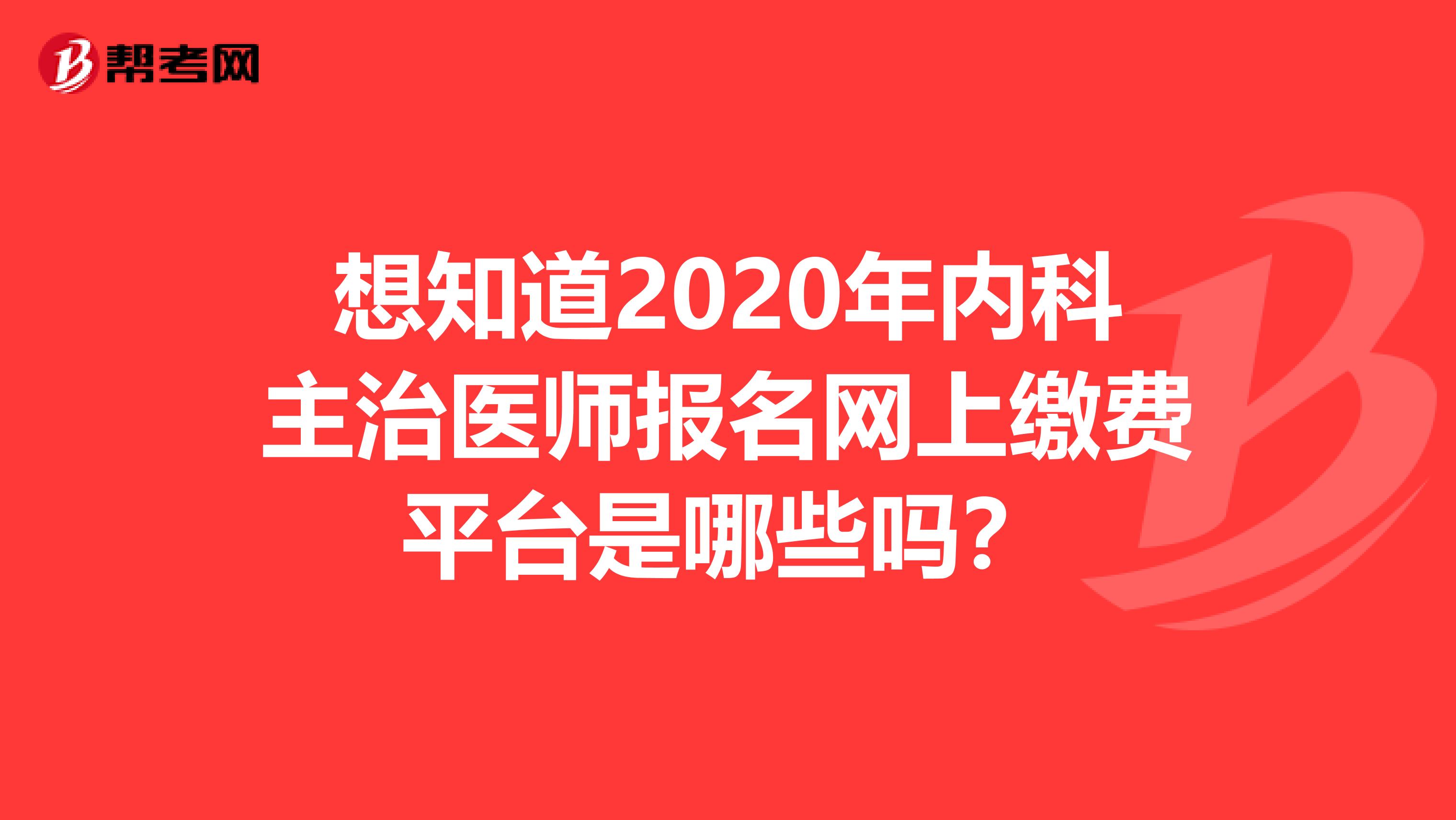 想知道2020年内科主治医师报名网上缴费平台是哪些吗？