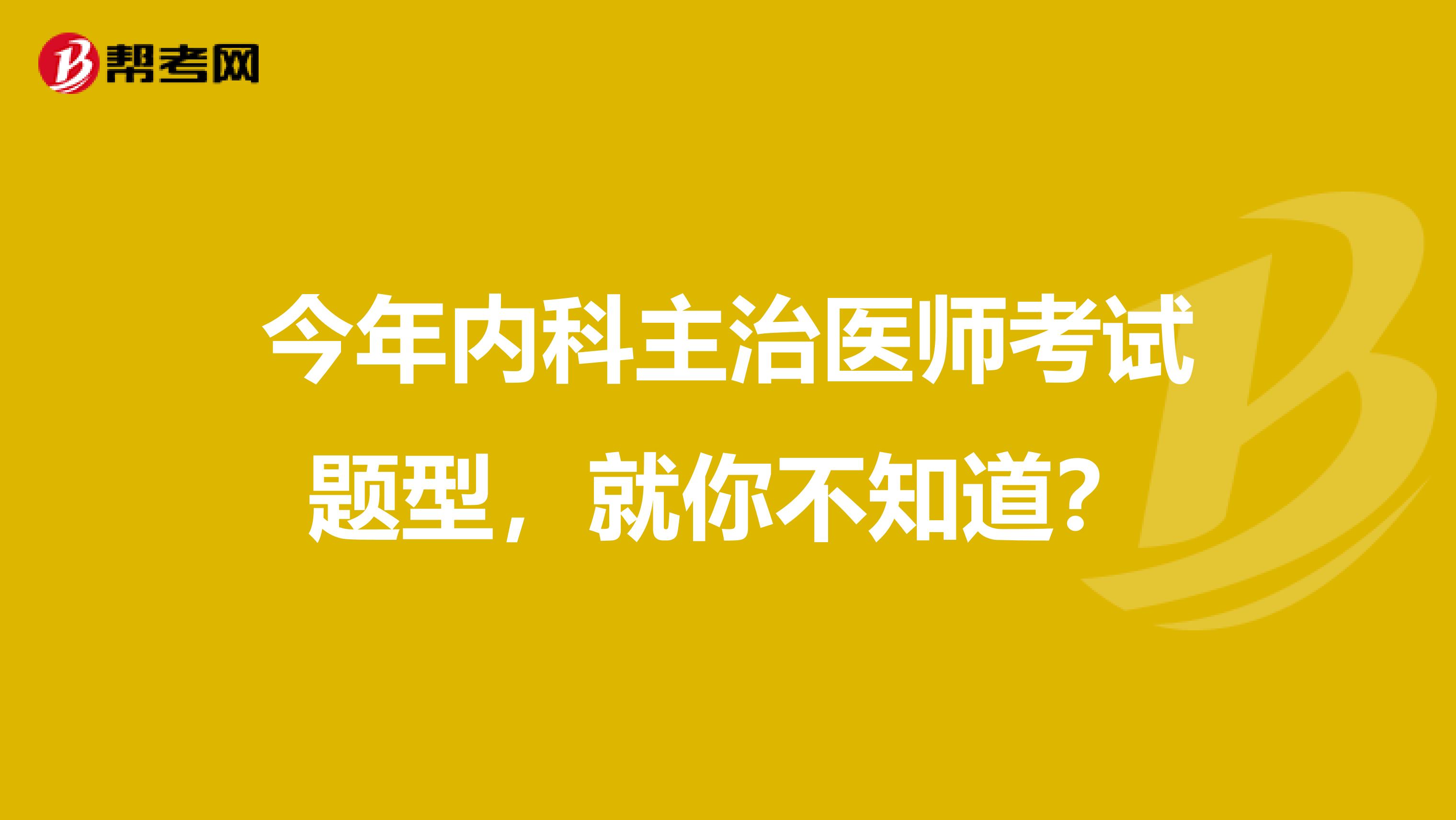 今年内科主治医师考试题型，就你不知道？