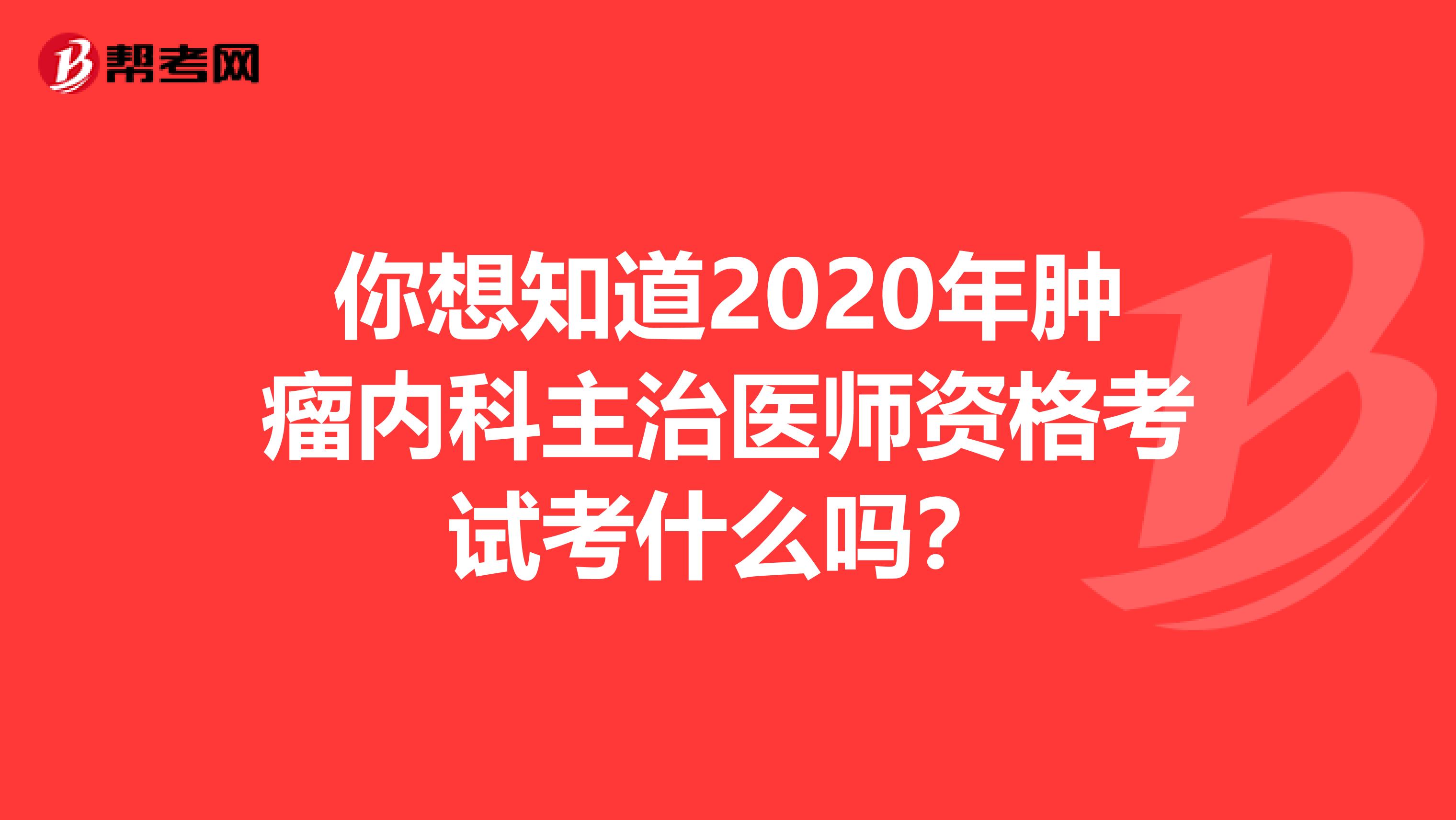 你想知道2020年肿瘤内科主治医师资格考试考什么吗？