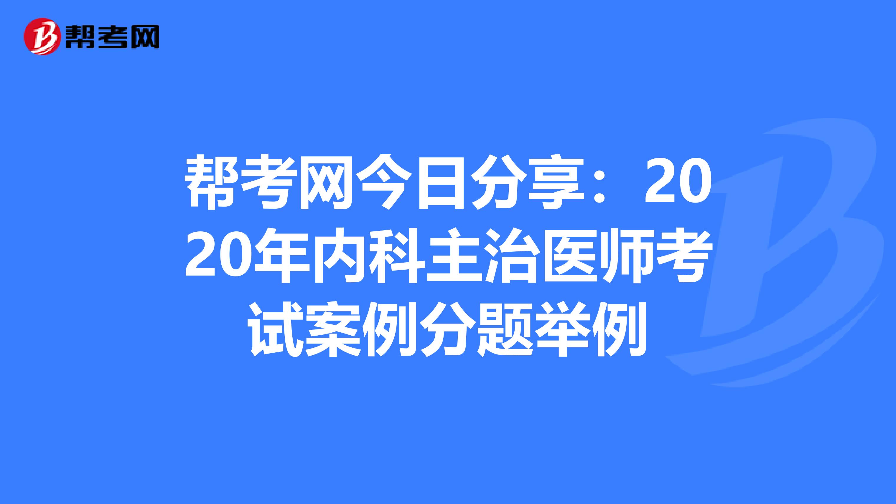 帮考网今日分享：2020年内科主治医师考试案例分题举例