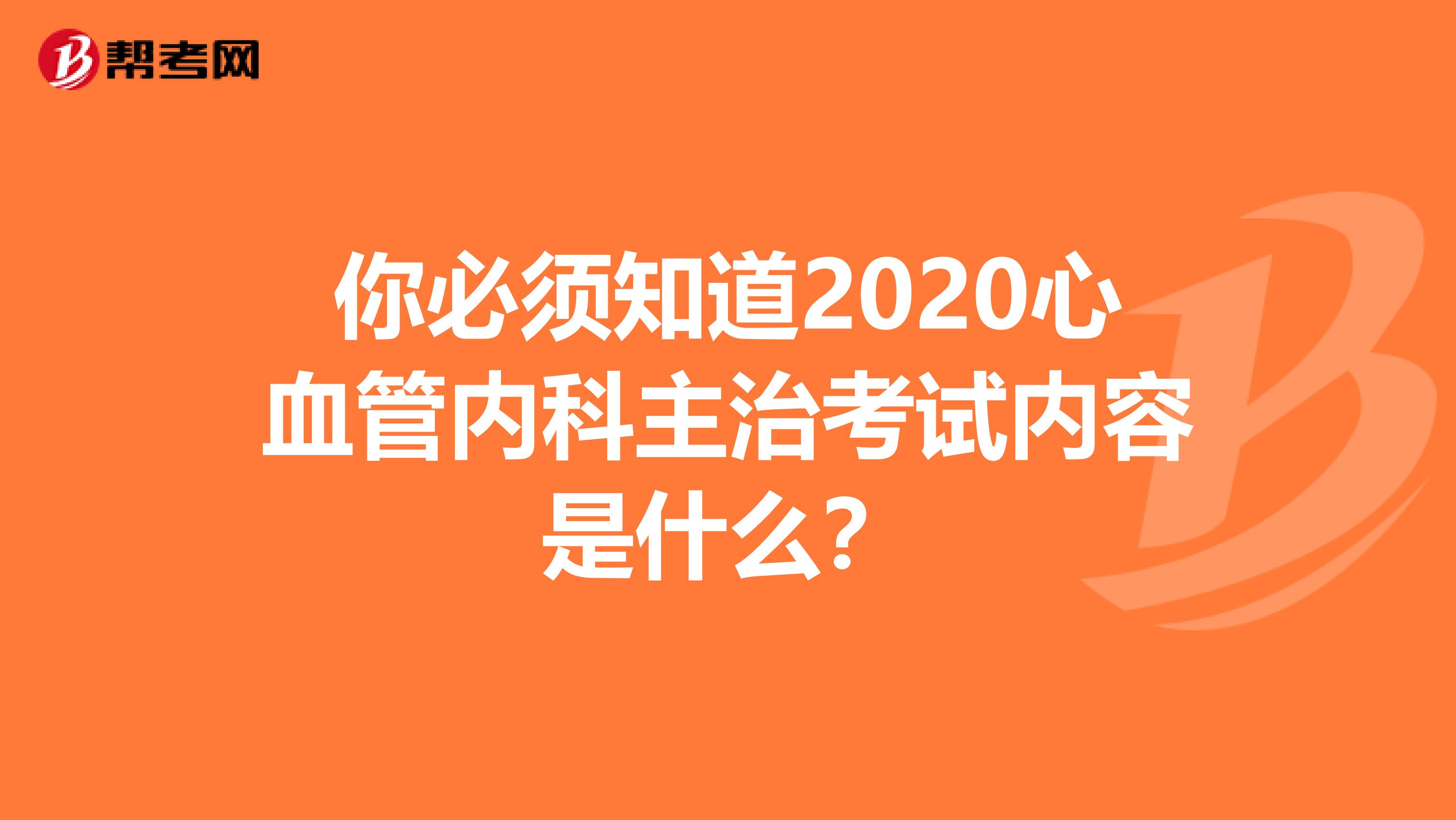 你必须知道2020心血管内科主治考试内容是什么？