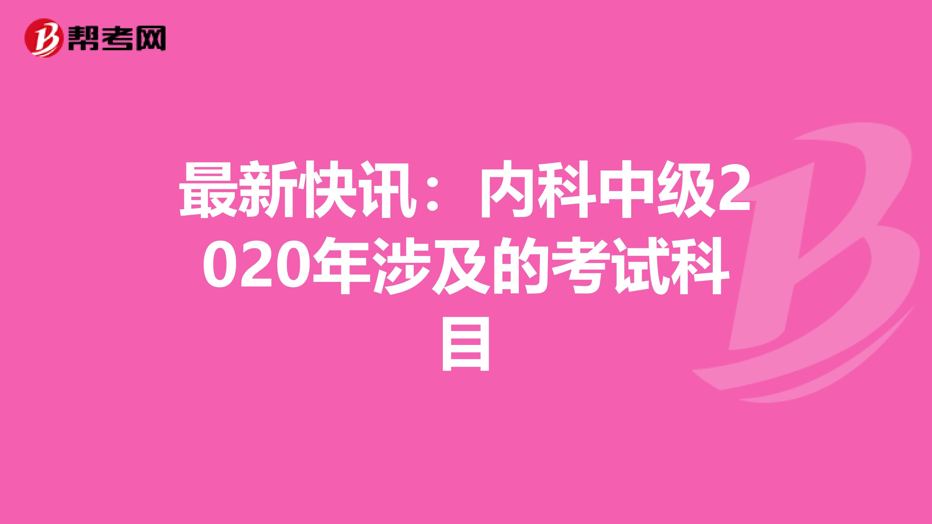 最新快讯：内科中级2020年涉及的考试科目
