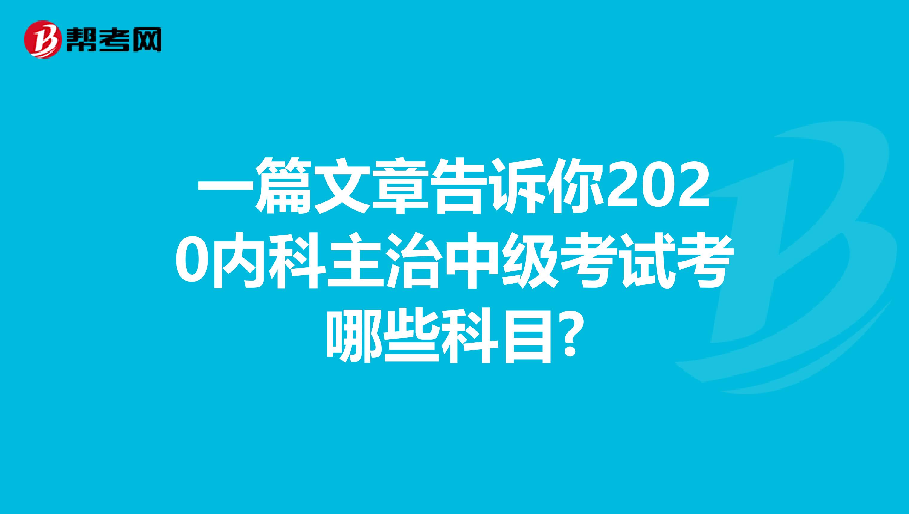 一篇文章告诉你2020内科主治中级考试考哪些科目?