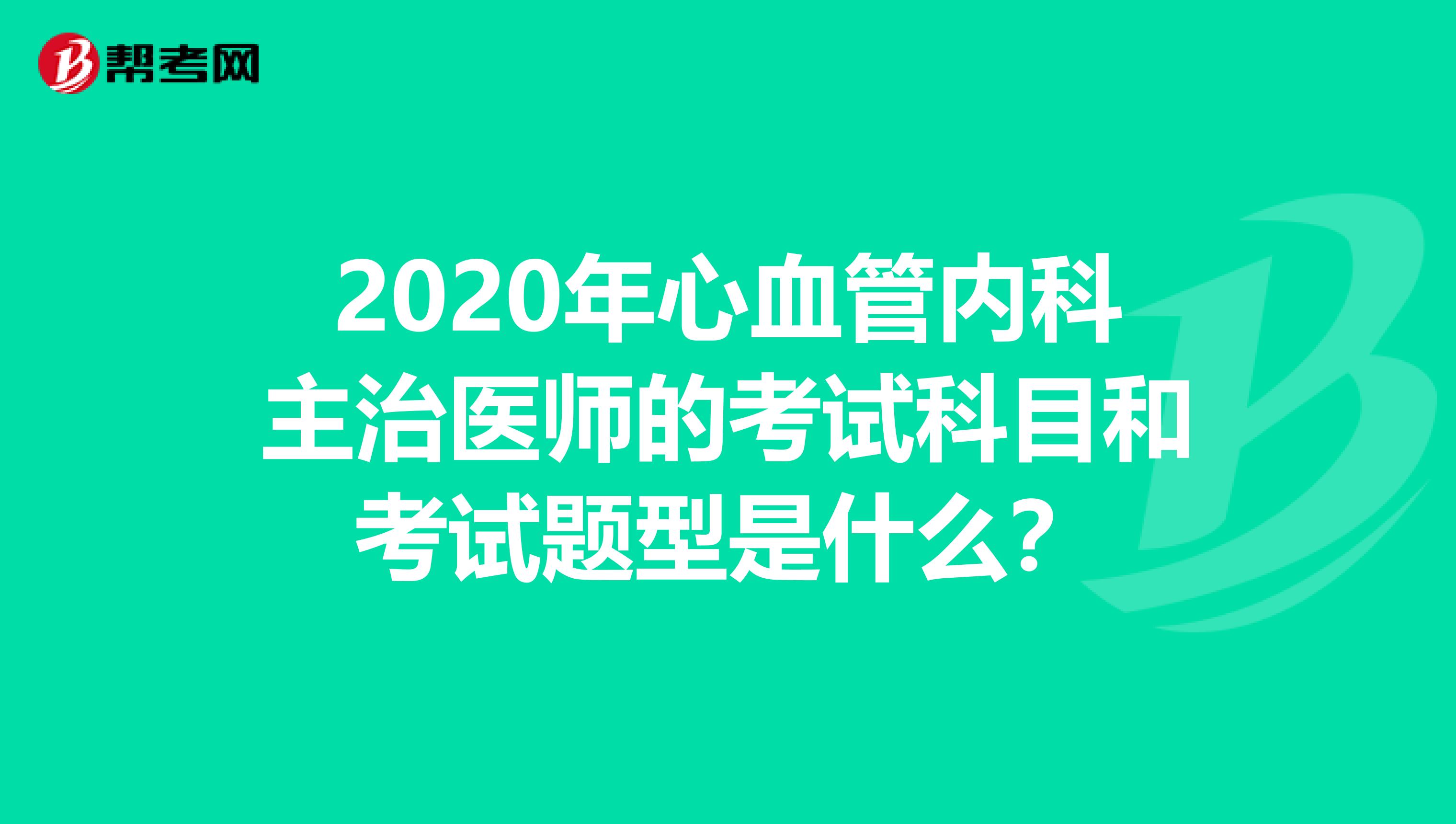 2020年心血管内科主治医师的考试科目和考试题型是什么？