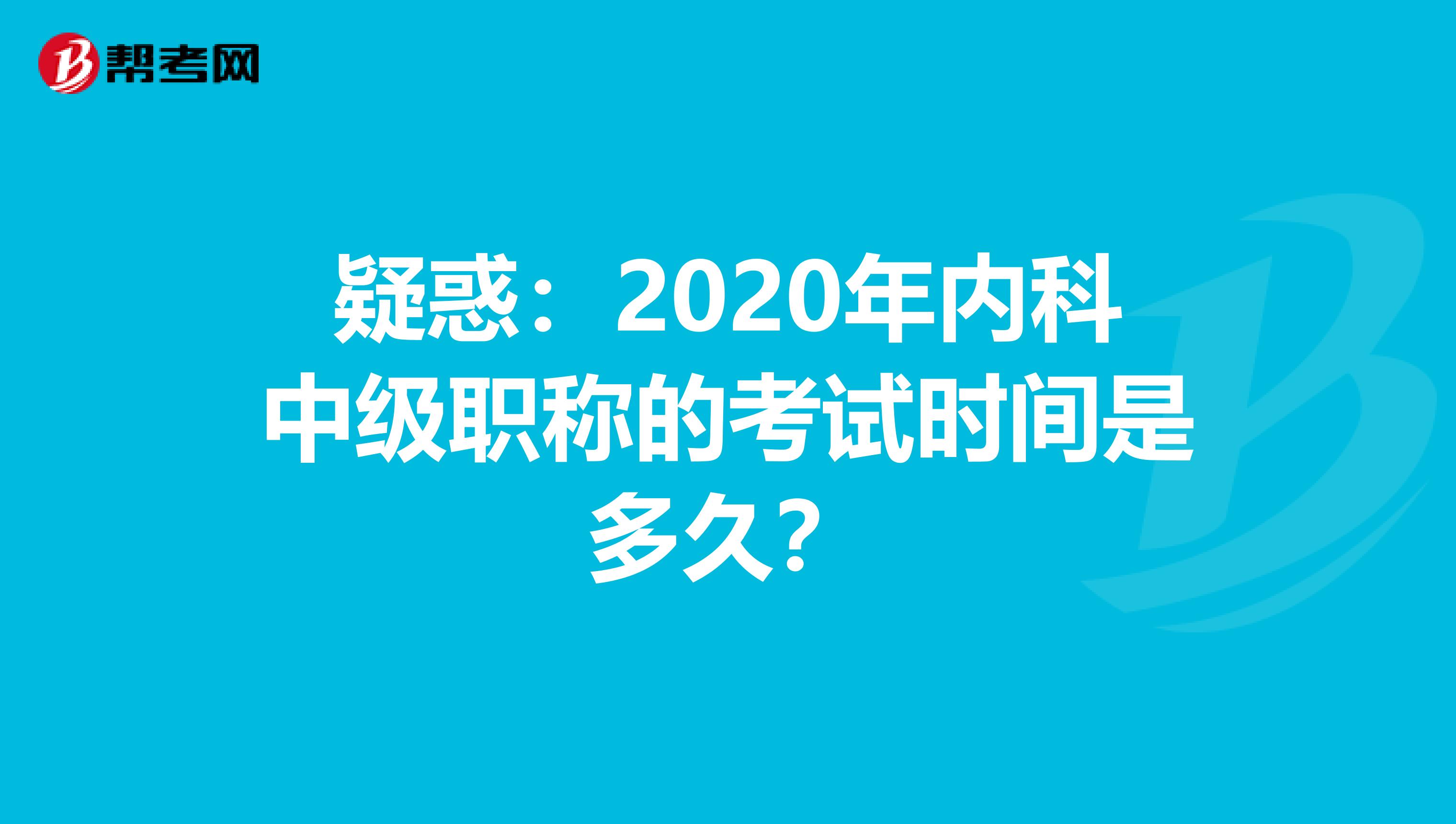 疑惑：2020年内科中级职称的考试时间是多久？