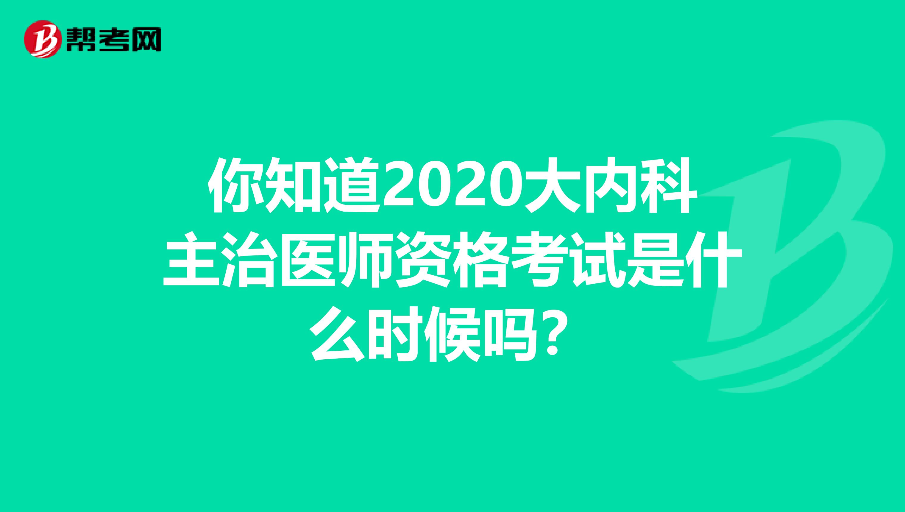 你知道2020大内科主治医师资格考试是什么时候吗？