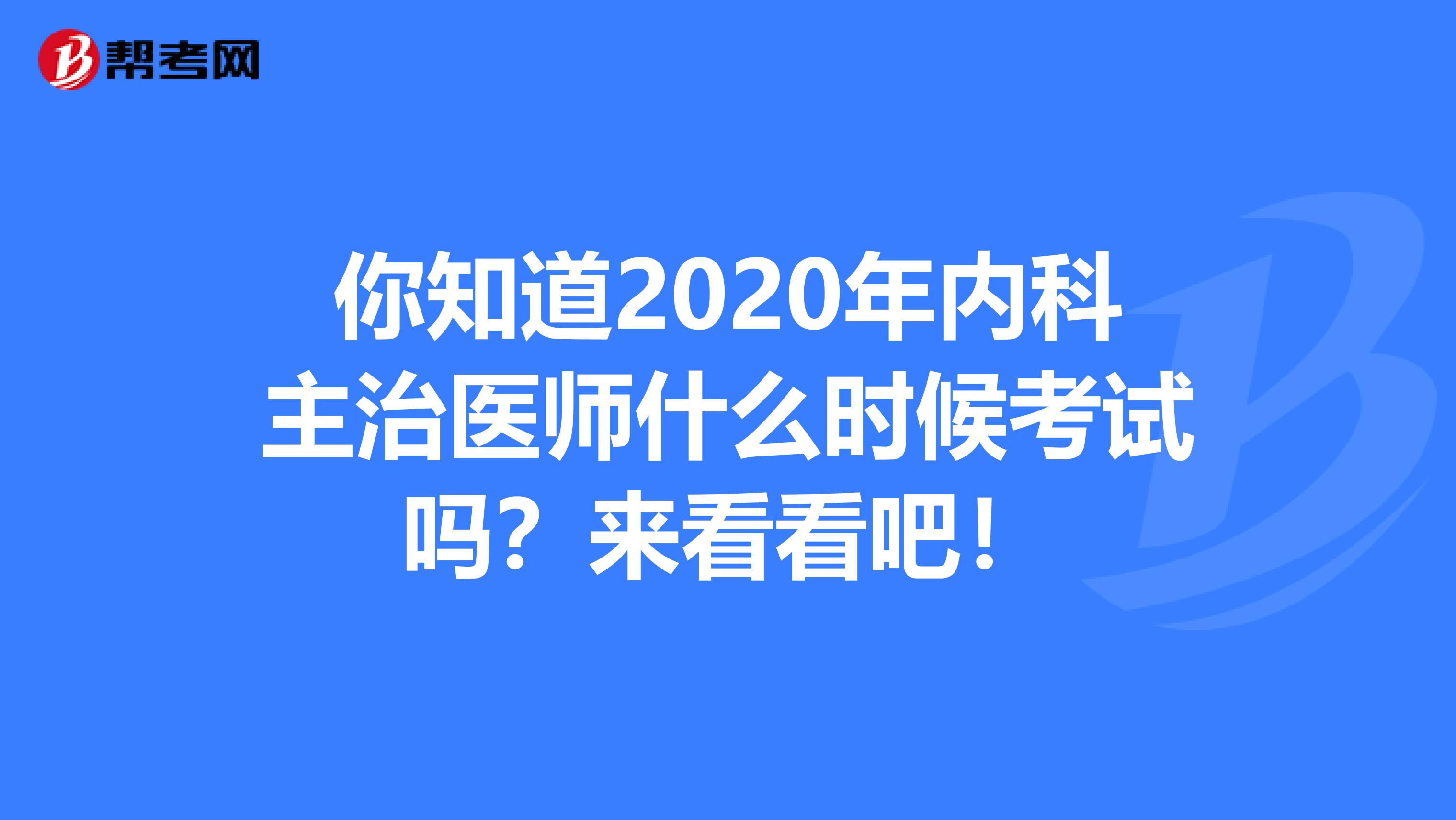 你知道2020年内科主治医师什么时候考试吗？来看看吧！