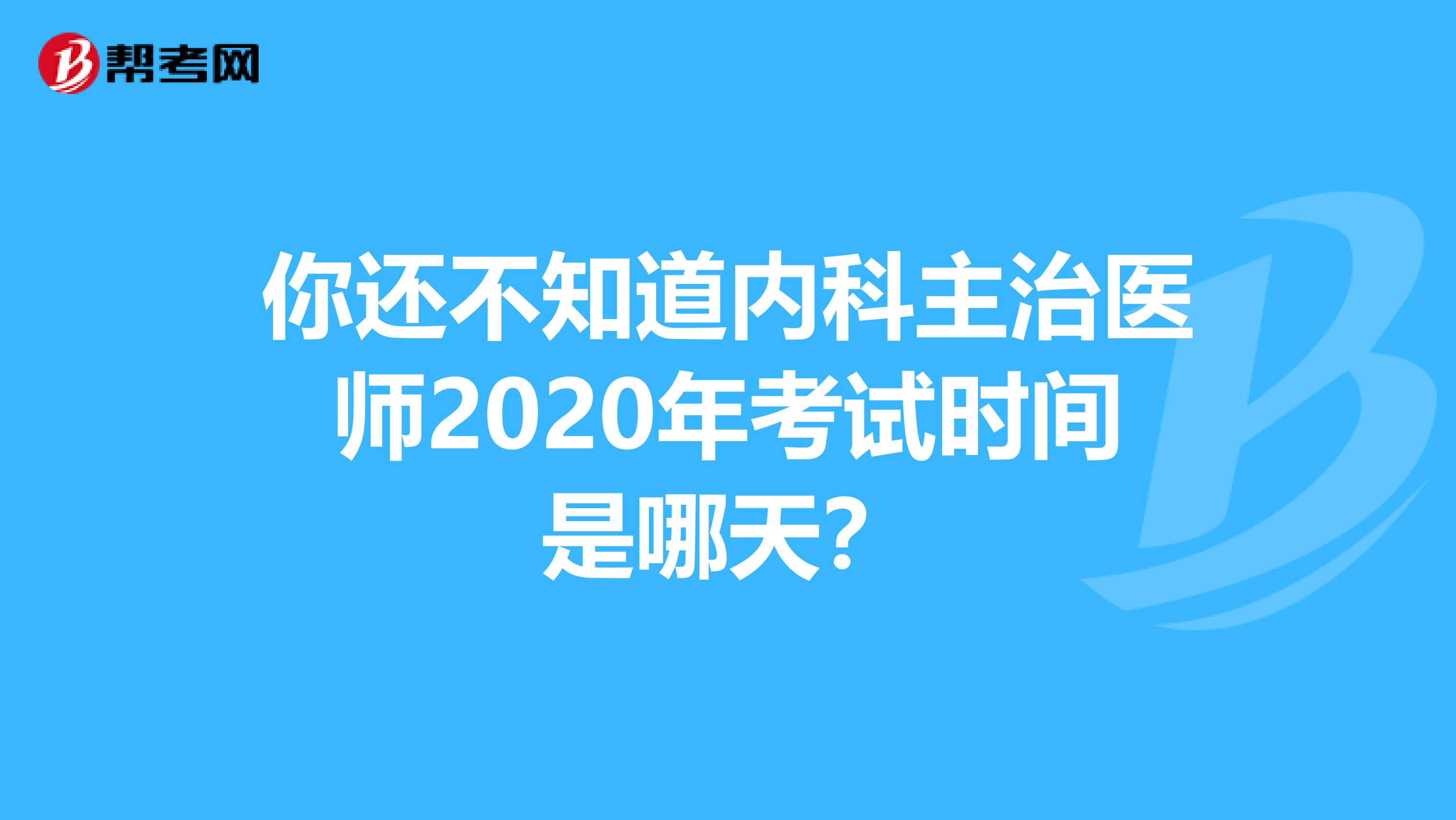 你还不知道内科主治医师2020年考试时间是哪天？