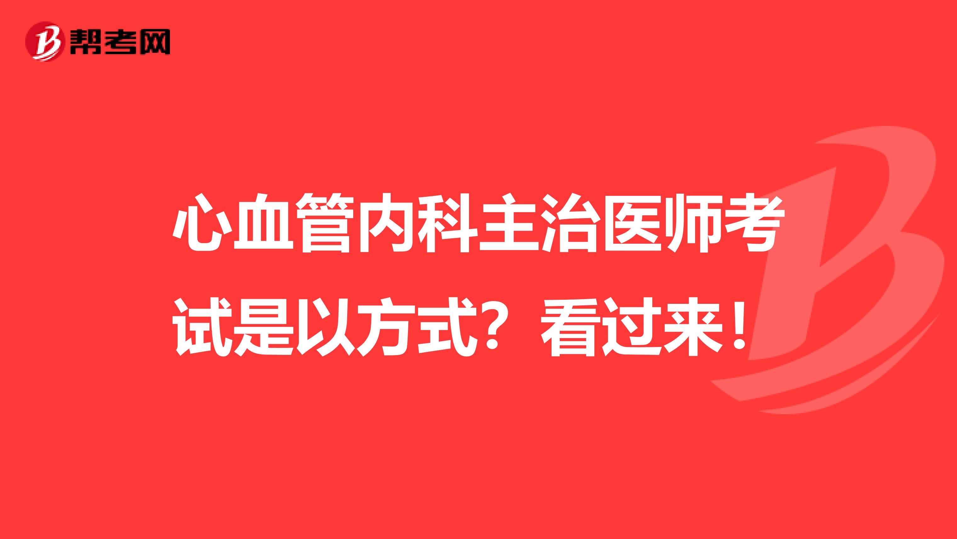 心血管内科主治医师考试是以方式？看过来！