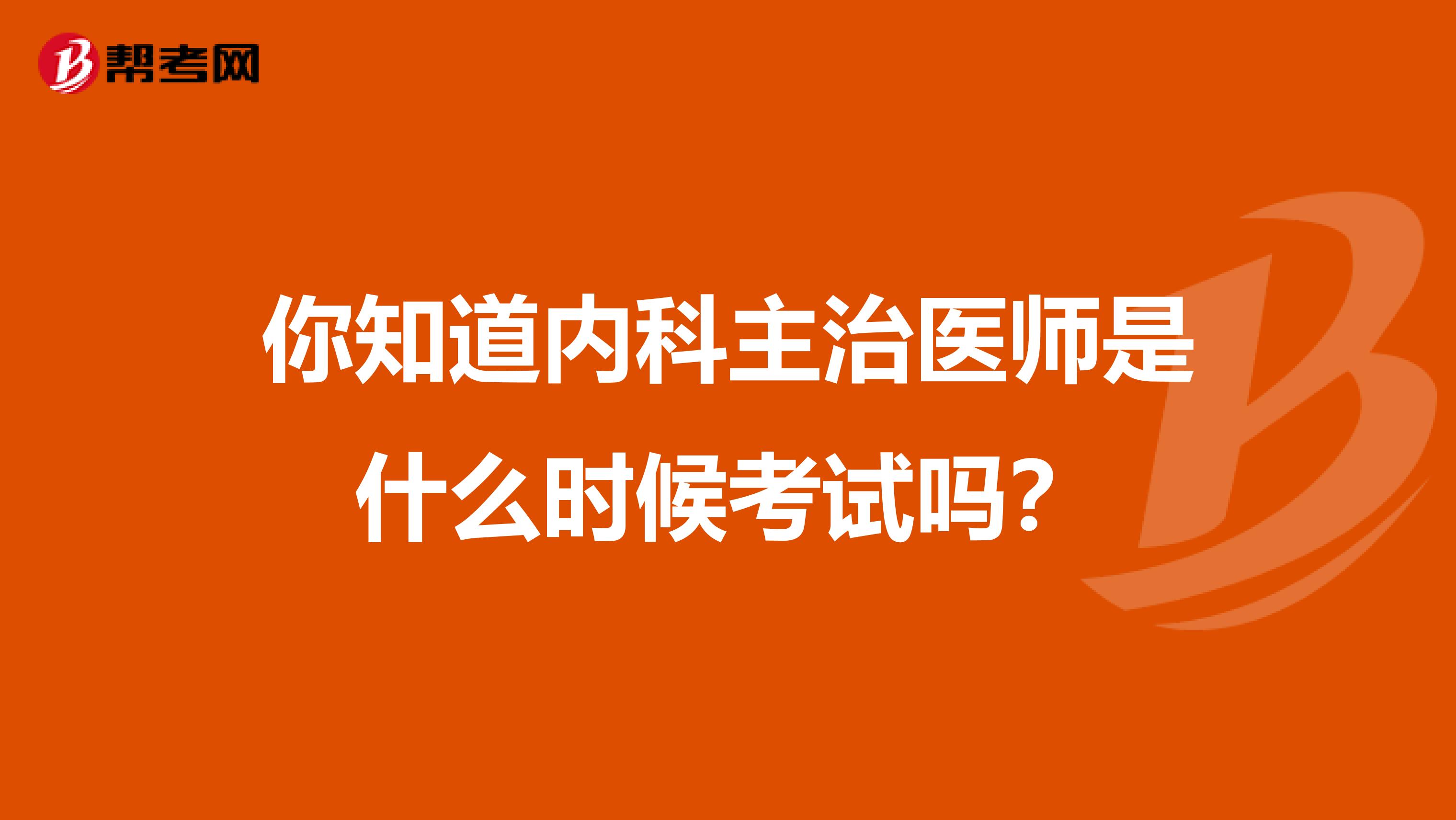 你知道内科主治医师是什么时候考试吗？